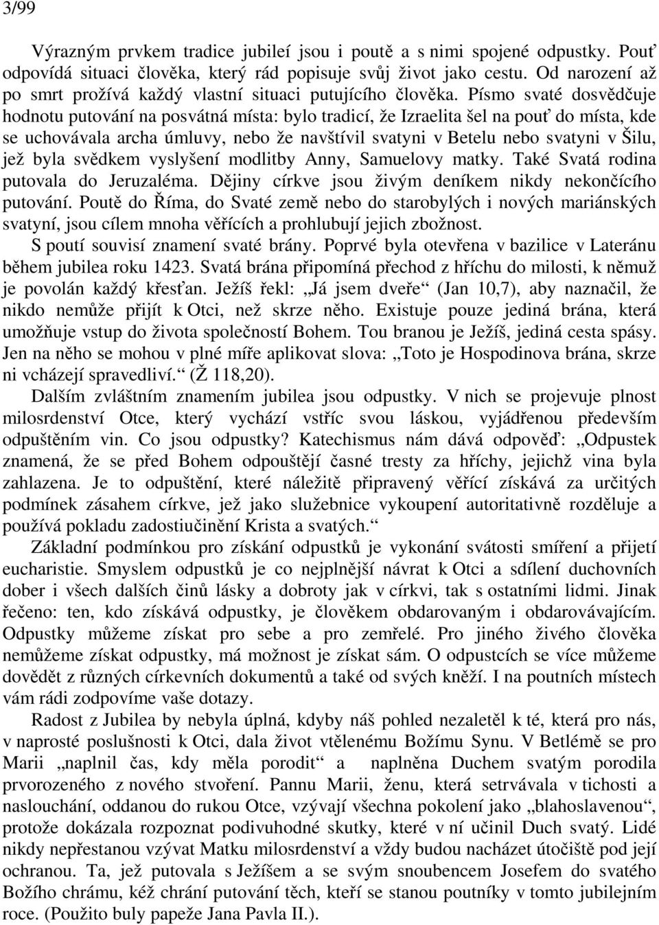 Písmo svaté dosvduje hodnotu putování na posvátná místa: bylo tradicí, že Izraelita šel na pou do místa, kde se uchovávala archa úmluvy, nebo že navštívil svatyni v Betelu nebo svatyni v Šilu, jež