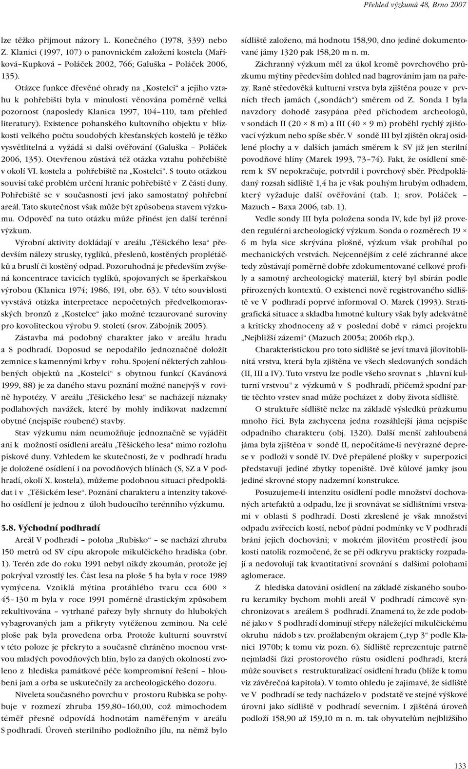 Otázce funkce dřevěné ohrady na Kostelci a jejího vztahu k pohřebišti byla v minulosti věnována poměrně velká pozornost (naposledy Klanica 1997, 104 110, tam přehled literatury).