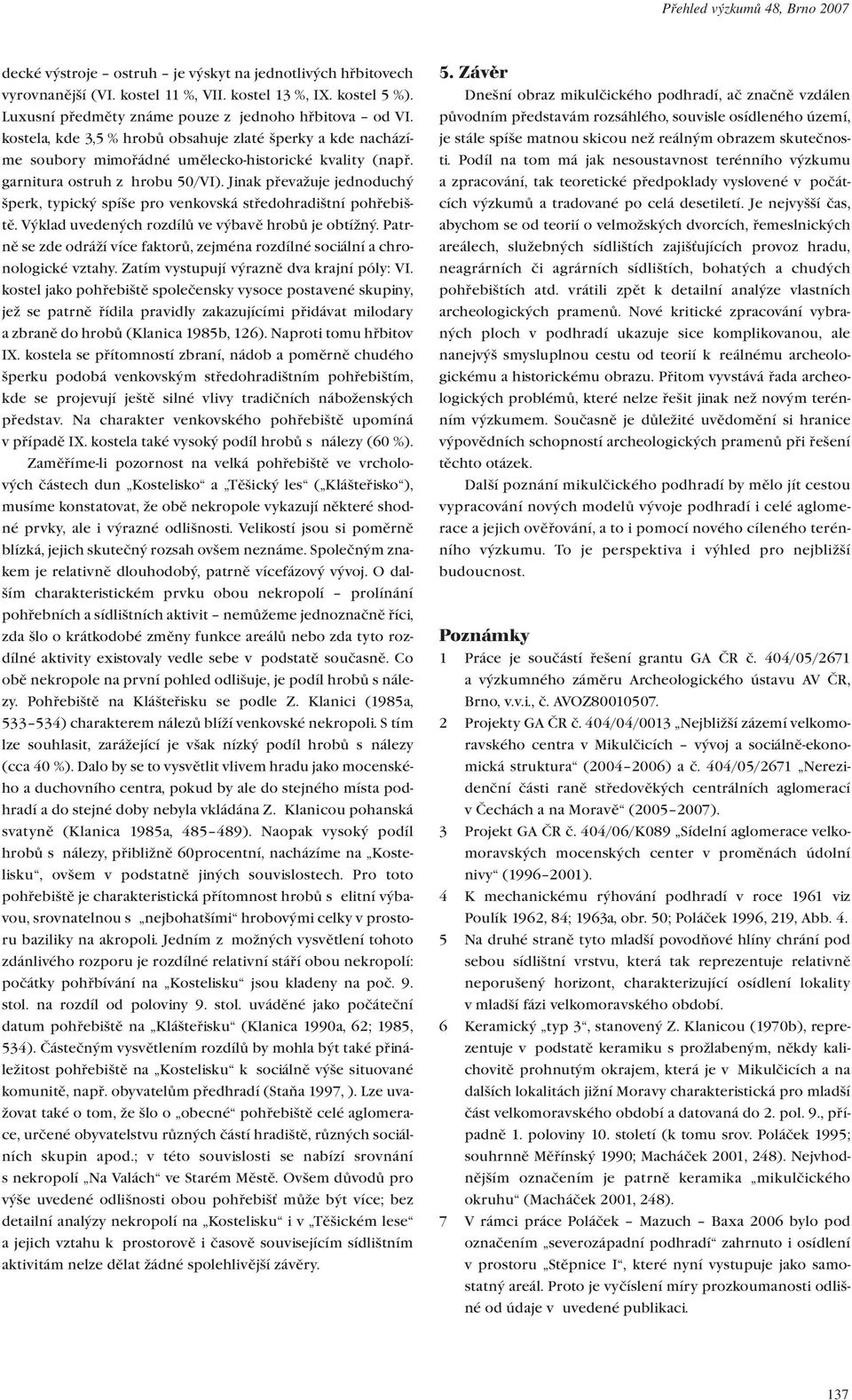 garnitura ostruh z hrobu 50/VI). Jinak převažuje jednoduchý šperk, typický spíše pro venkovská středohradištní pohřebiště. Výklad uvedených rozdílů ve výbavě hrobů je obtížný.