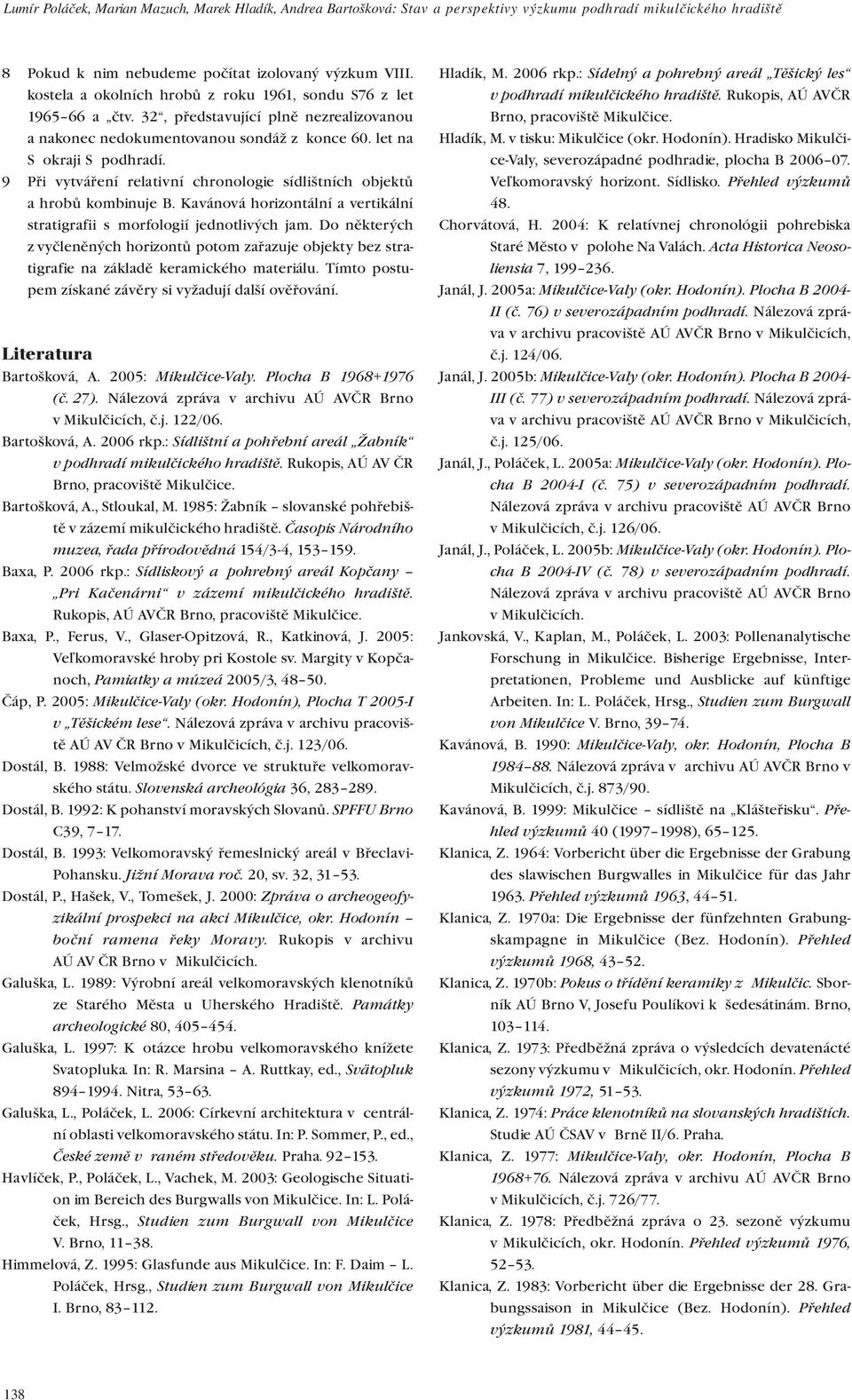 9 Při vytváření relativní chronologie sídlištních objektů a hrobů kombinuje B. Kavánová horizontální a vertikální stratigrafii s morfologií jednotlivých jam.