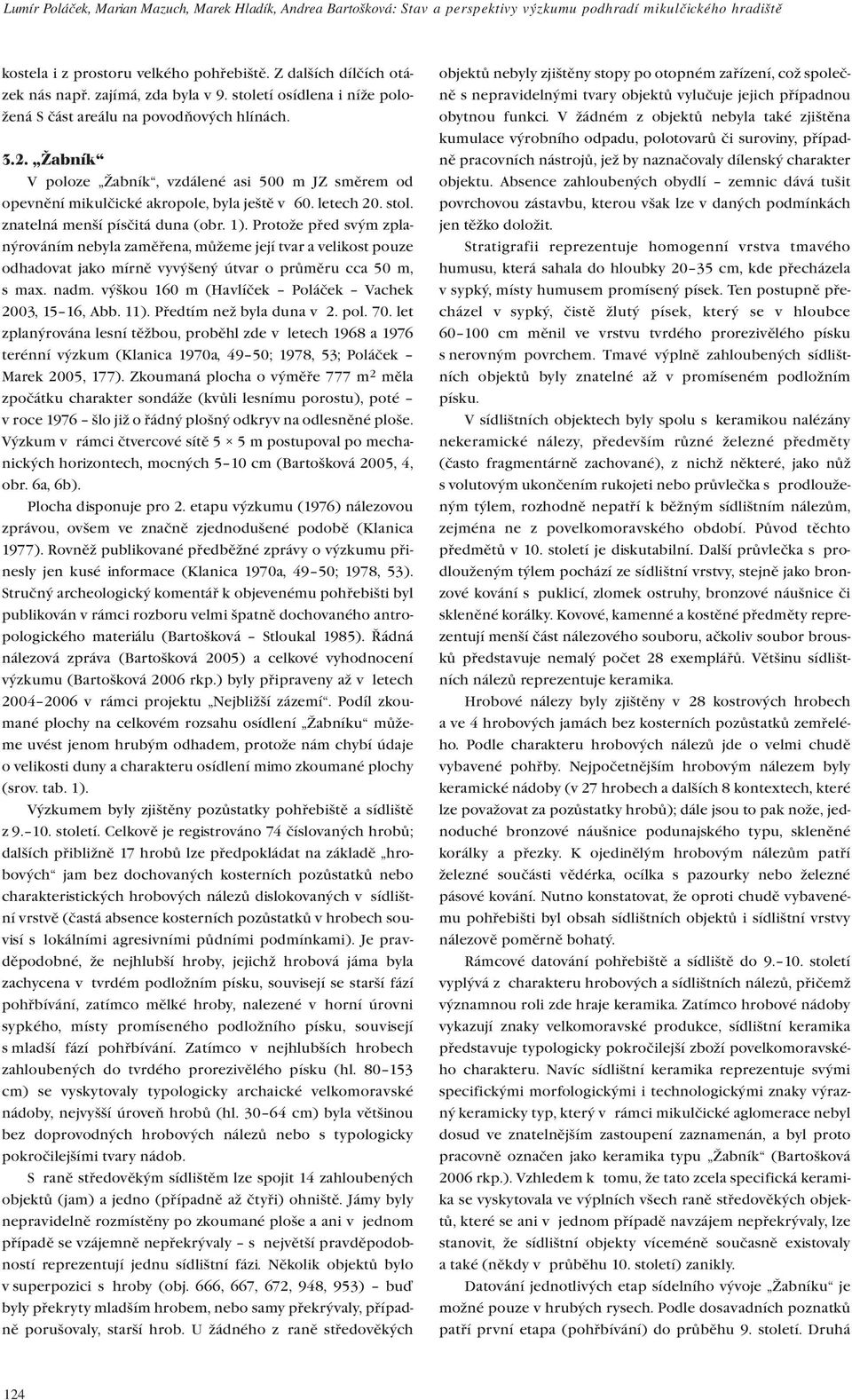 letech 20. stol. znatelná menší písčitá duna (obr. 1). Protože před svým zplanýrováním nebyla zaměřena, můžeme její tvar a velikost pouze odhadovat jako mírně vyvýšený útvar o průměru cca 50 m, s max.