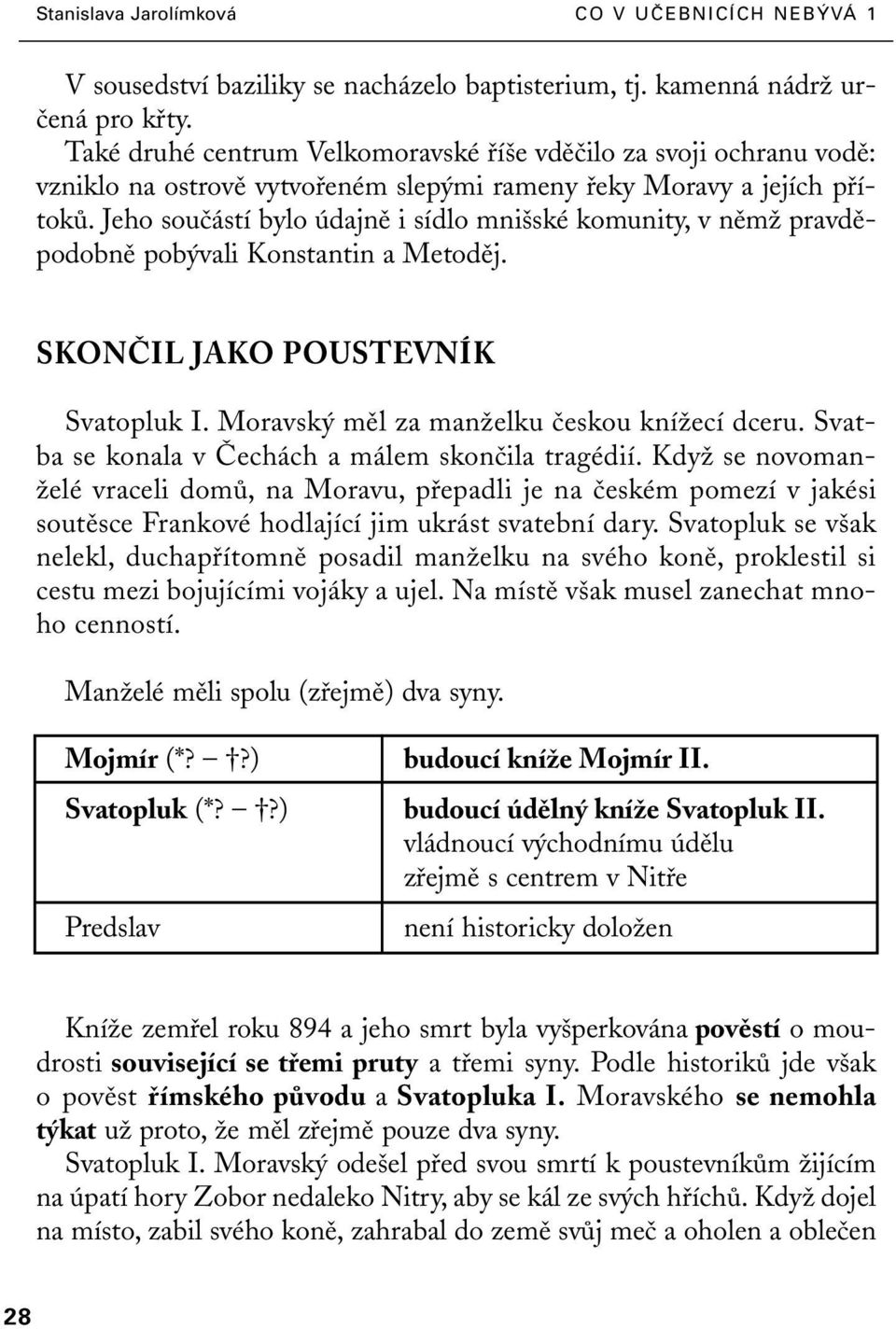 Jeho souãástí bylo údajnû i sídlo mni ské komunity, v nûmï pravdûpodobnû pob vali Konstantin a Metodûj. SKONâIL JAKO POUSTEVNÍK Svatopluk I. Moravsk mûl za manïelku ãeskou kníïecí dceru.