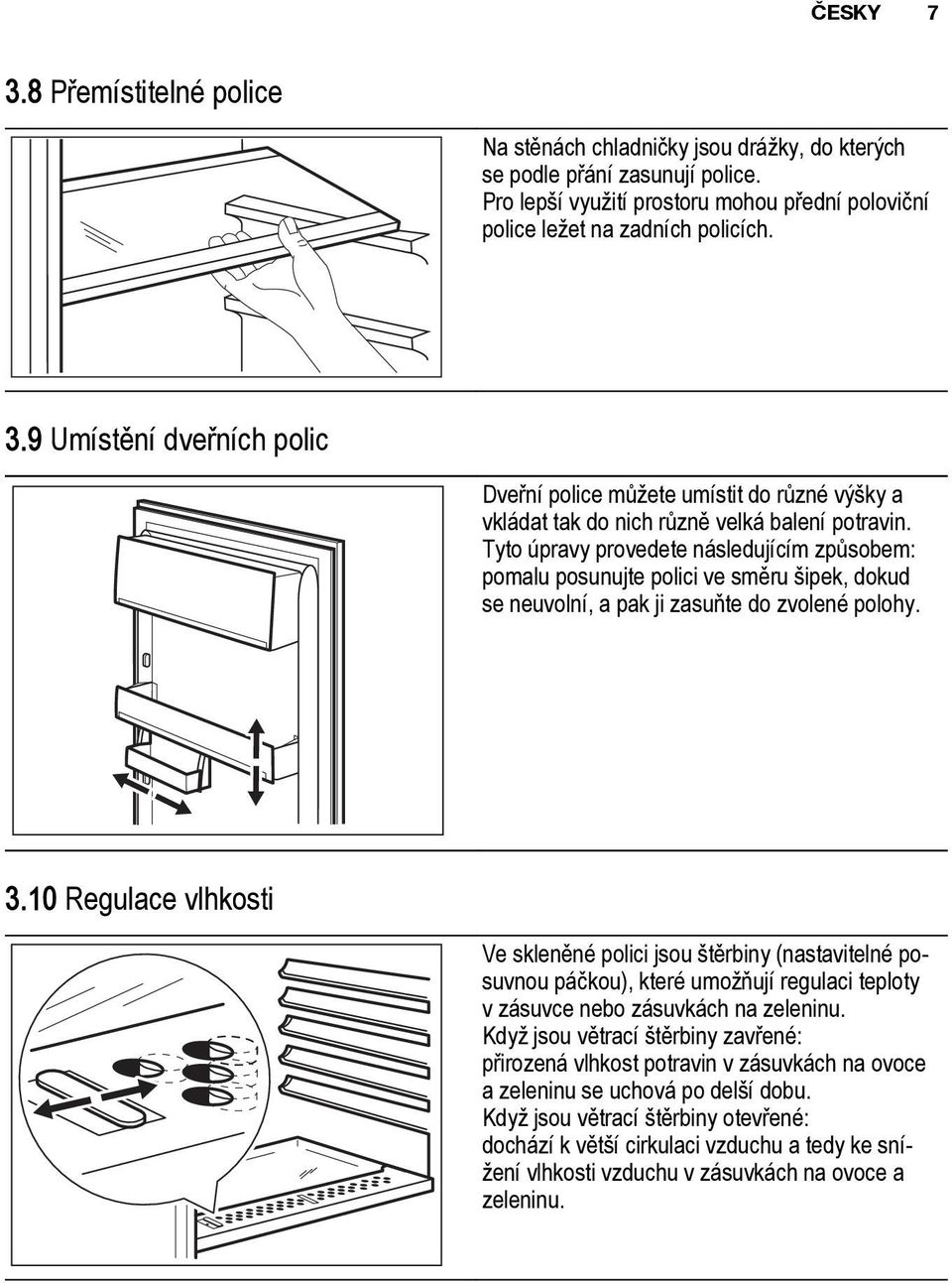 10 Regulace vlhkosti Ve skleněné polici jsou štěrbiny (nastavitelné posuvnou páčkou), které umožňují regulaci teploty v zásuvce nebo zásuvkách na zeleninu.