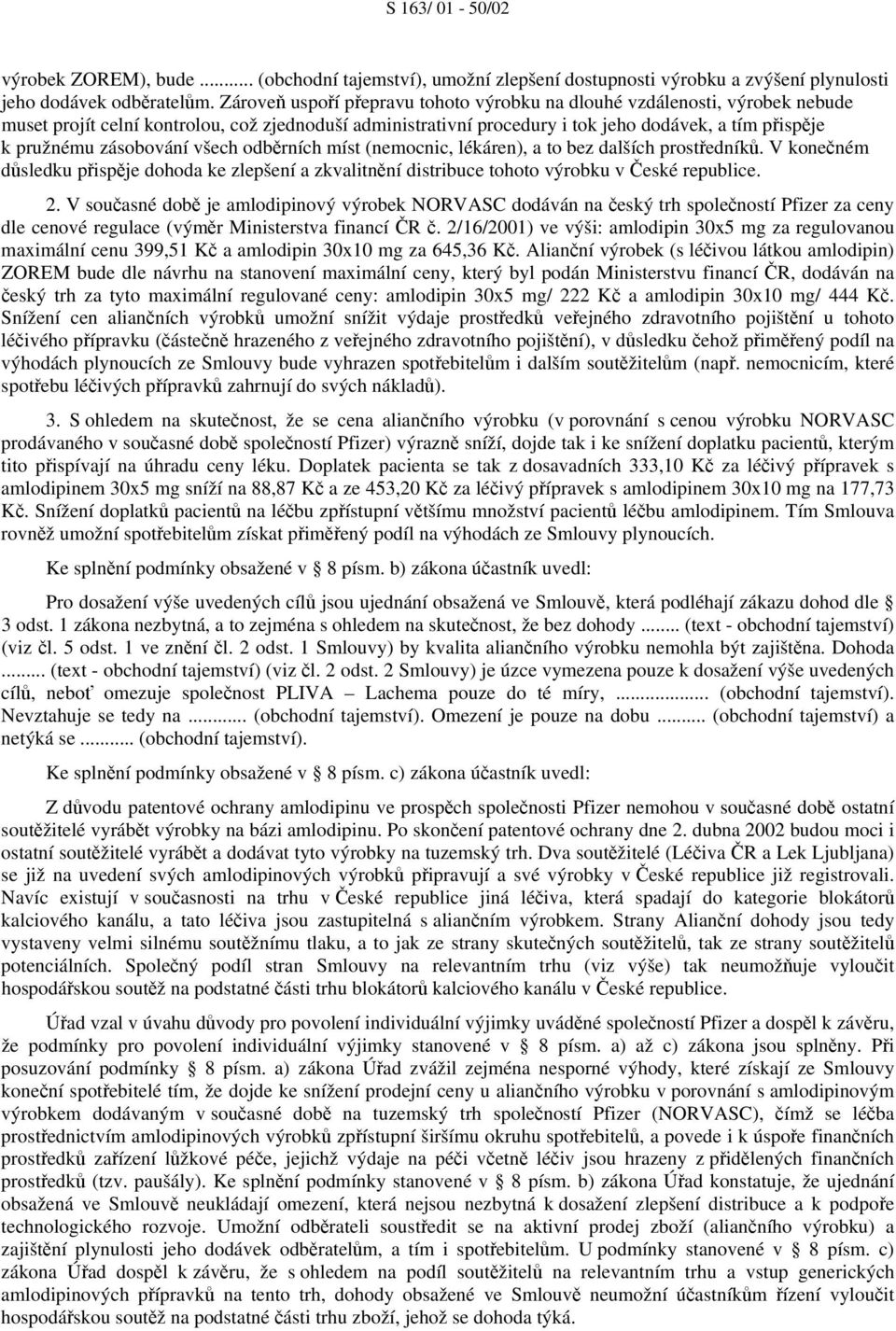 zásobování všech odběrních míst (nemocnic, lékáren), a to bez dalších prostředníků. V konečném důsledku přispěje dohoda ke zlepšení a zkvalitnění distribuce tohoto výrobku v České republice. 2.