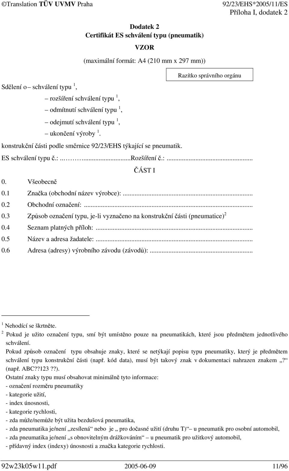 Všeobecně ČÁST I 0.1 Značka (obchodní název výrobce):... 0.2 Obchodní označení:... 0.3 Způsob označení typu, je-li vyznačeno na konstrukční části (pneumatice) 2 0.4 Seznam platných příloh:... 0.5 Název a adresa žadatele:.