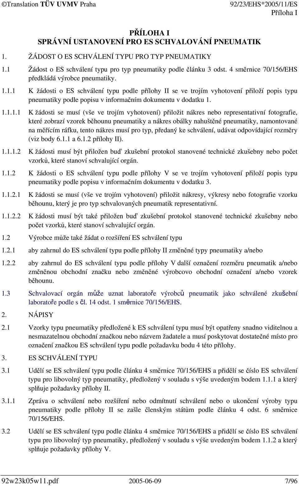 1.1.1.1 K žádosti se musí (vše ve trojím vyhotovení) přiložit nákres nebo representativní fotografie, které zobrazí vzorek běhounu pneumatiky a nákres obálky nahuštěné pneumatiky, namontované na