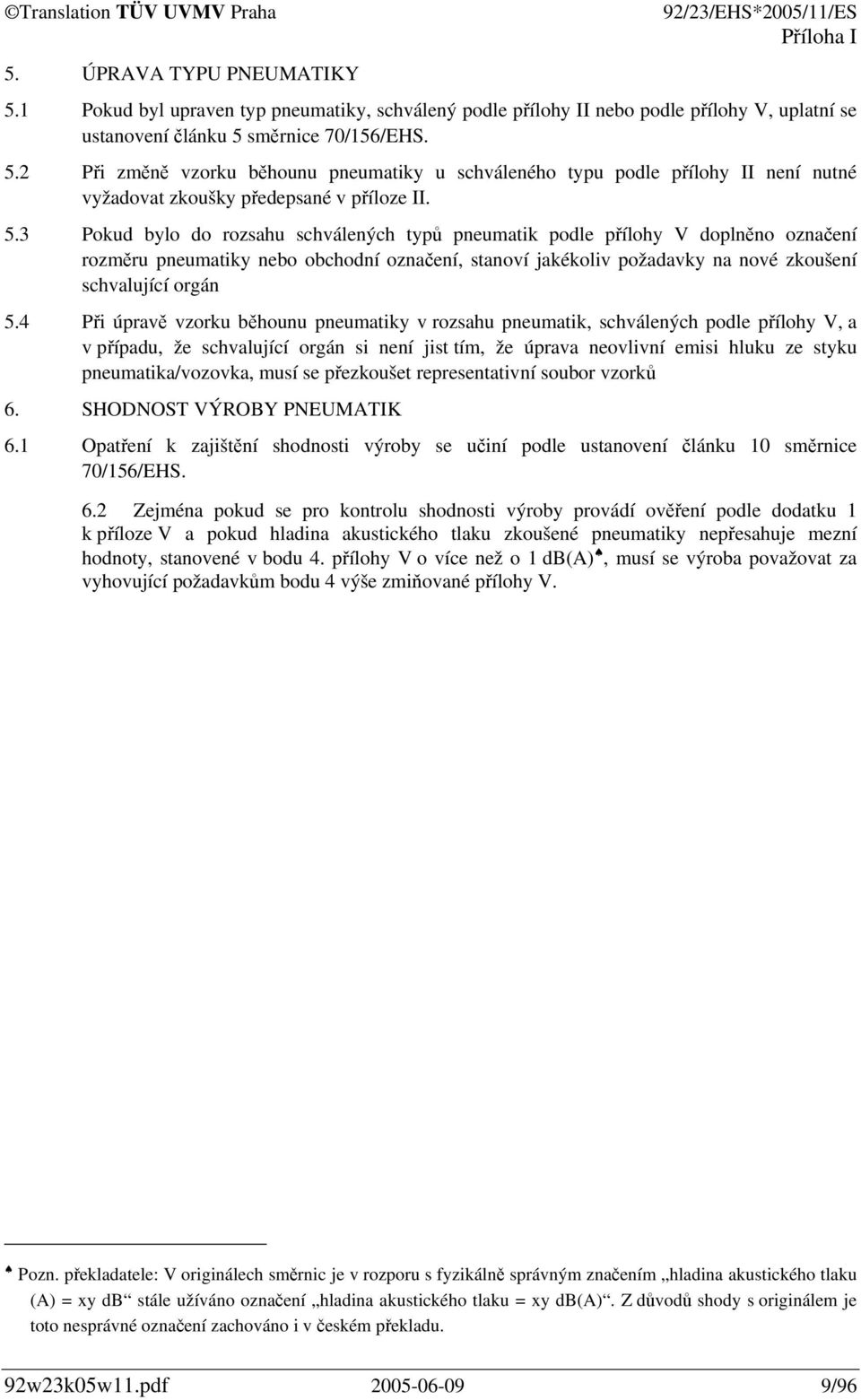 4 Při úpravě vzorku běhounu pneumatiky v rozsahu pneumatik, schválených podle přílohy V, a v případu, že schvalující orgán si není jist tím, že úprava neovlivní emisi hluku ze styku