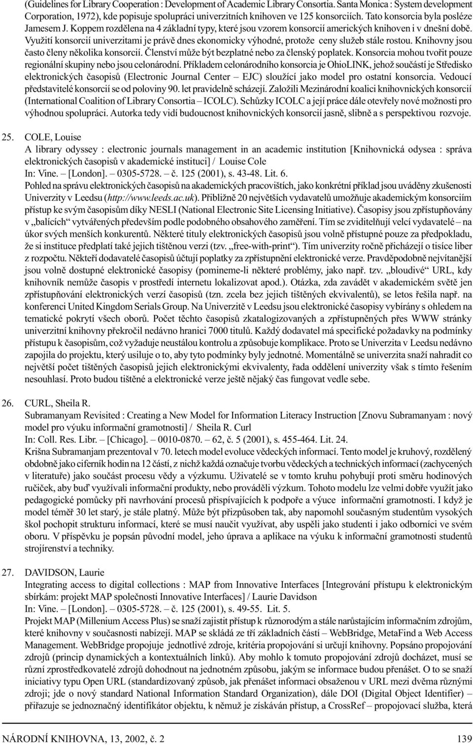 Koppem rozdìlena na 4 základní typy, které jsou vzorem konsorcií amerických knihoven i v dnešní dobì. Využití konsorcií univerzitami je právì dnes ekonomicky výhodné, protože ceny služeb stále rostou.