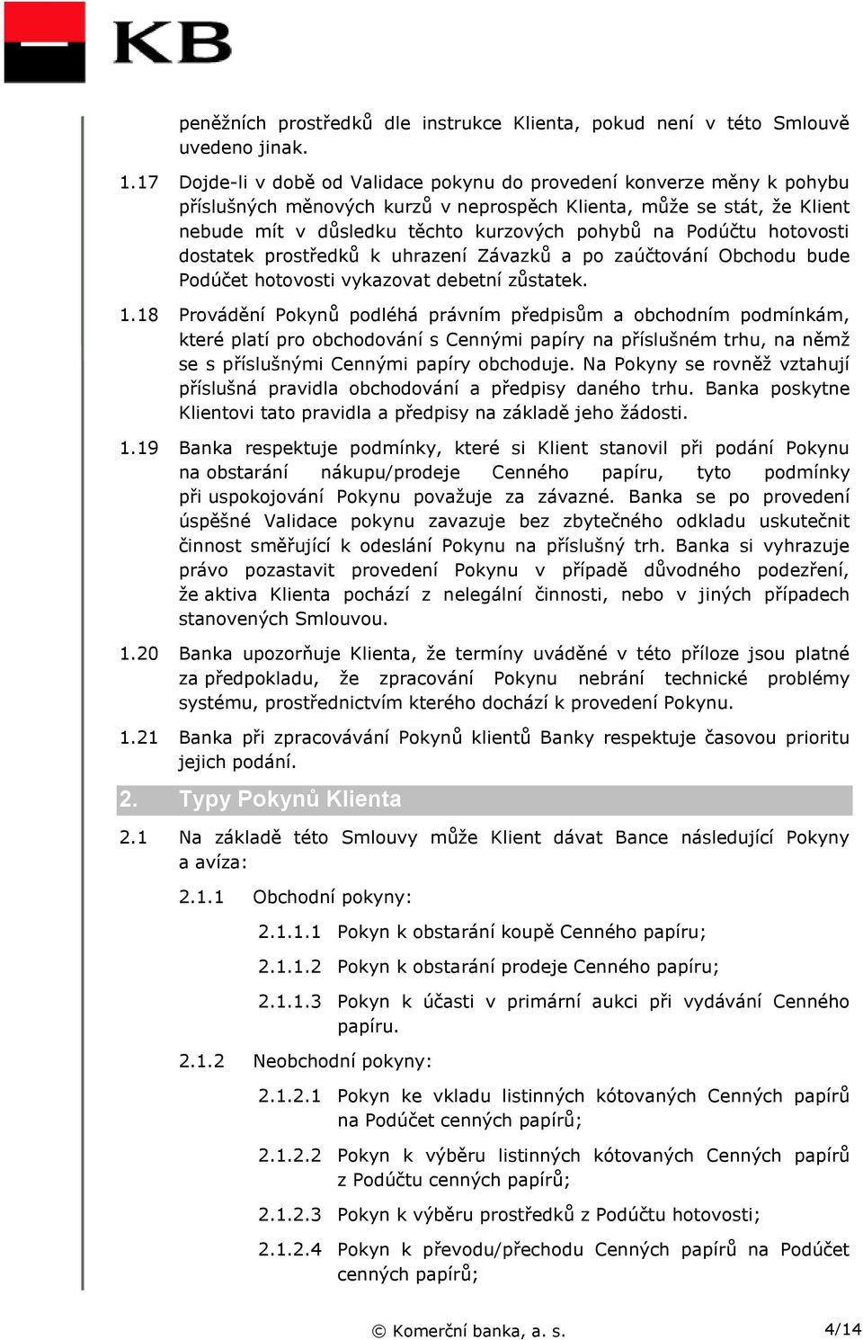 Podúčtu hotovosti dostatek prostředků k uhrazení Závazků a po zaúčtování Obchodu bude Podúčet hotovosti vykazovat debetní zůstatek. 1.