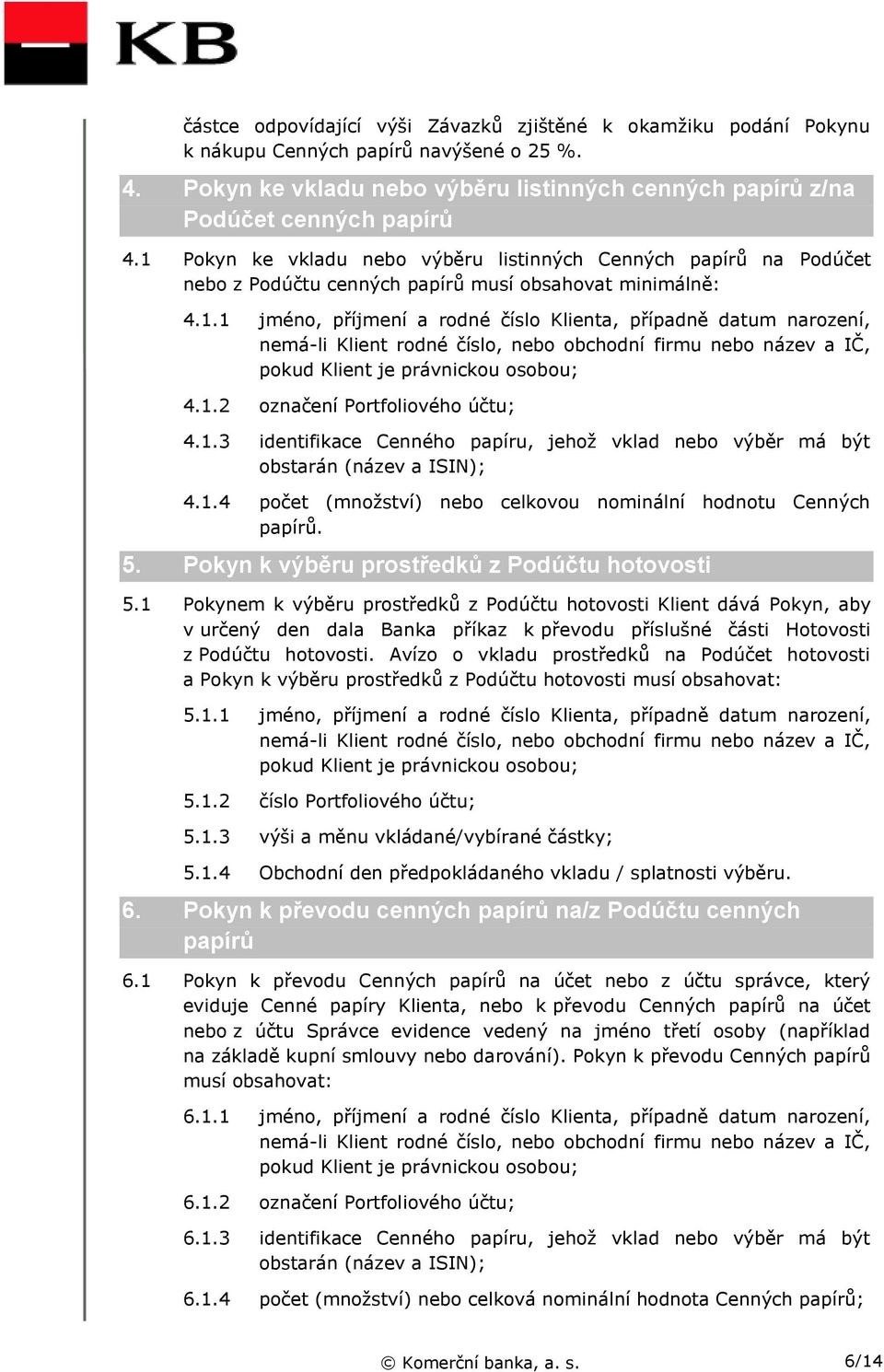 1.2 označení Portfoliového účtu; 4.1.3 identifikace Cenného papíru, jehož vklad nebo výběr má být obstarán (název a ISIN); 4.1.4 počet (množství) nebo celkovou nominální hodnotu Cenných papírů. 5.