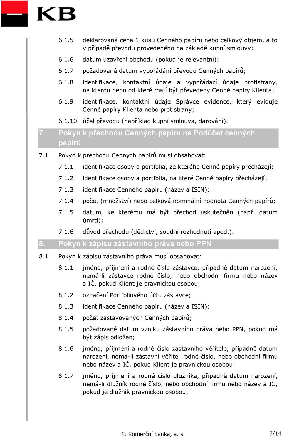 1.10 účel převodu (například kupní smlouva, darování). 7. Pokyn k přechodu Cenných papírů na Podúčet cenných papírů 7.1 Pokyn k přechodu Cenných papírů musí obsahovat: 7.1.1 identifikace osoby a portfolia, ze kterého Cenné papíry přecházejí; 7.