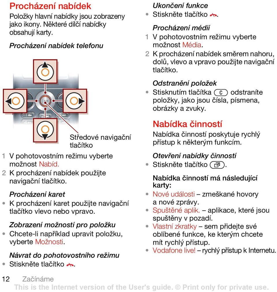 Zobrazení možností pro položku Chcete-li například upravit položku, vyberte Možnosti. Návrat do pohotovostního režimu Stiskněte tlačítko. Ukončení funkce Stiskněte tlačítko.