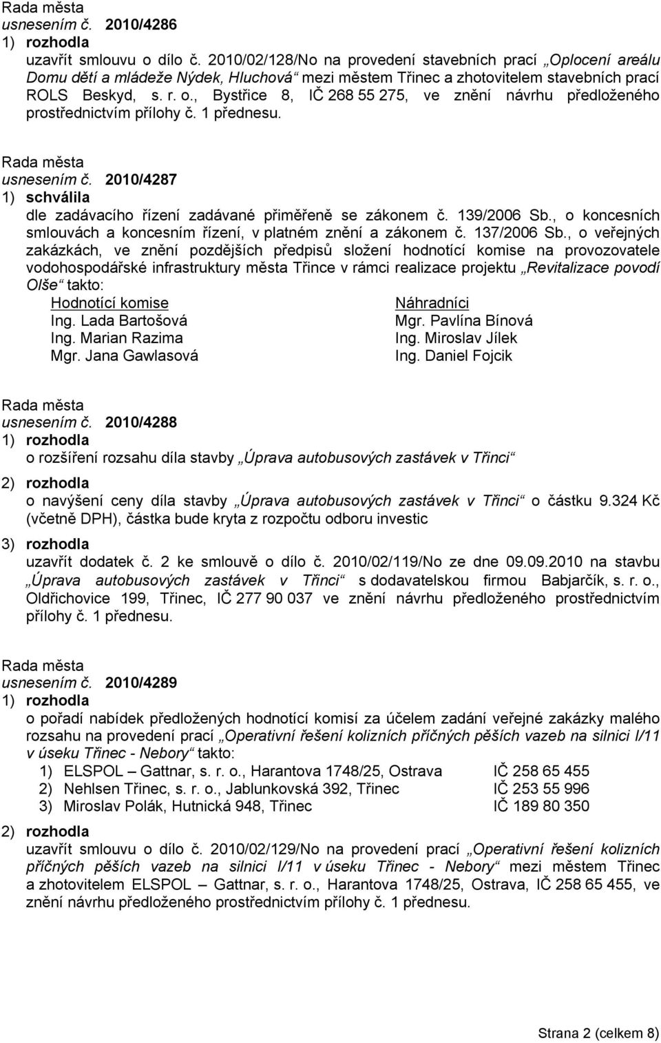 , Bystřice 8, IČ 268 55 275, ve znění návrhu předloženého prostřednictvím přílohy č. 1 přednesu. usnesením č. 2010/4287 dle zadávacího řízení zadávané přiměřeně se zákonem č. 139/2006 Sb.