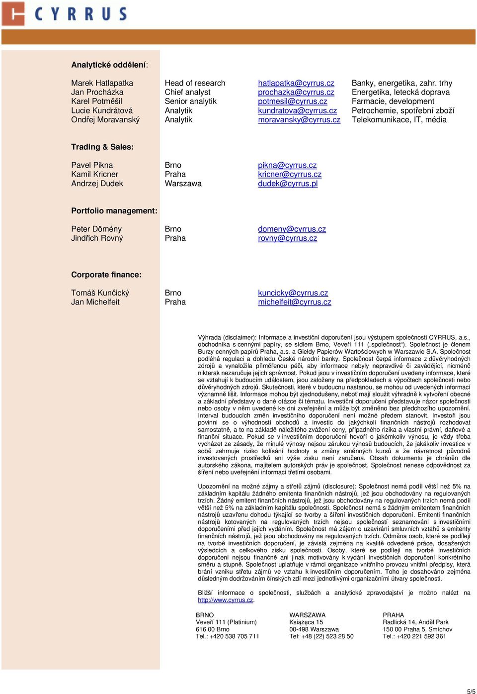 cz Petrochemie, spotřební zboží Ondřej Moravanský Analytik moravansky@cyrrus.cz Telekomunikace, IT, média Trading & Sales: Pavel Pikna Brno pikna@cyrrus.cz Kamil Kricner Praha kricner@cyrrus.