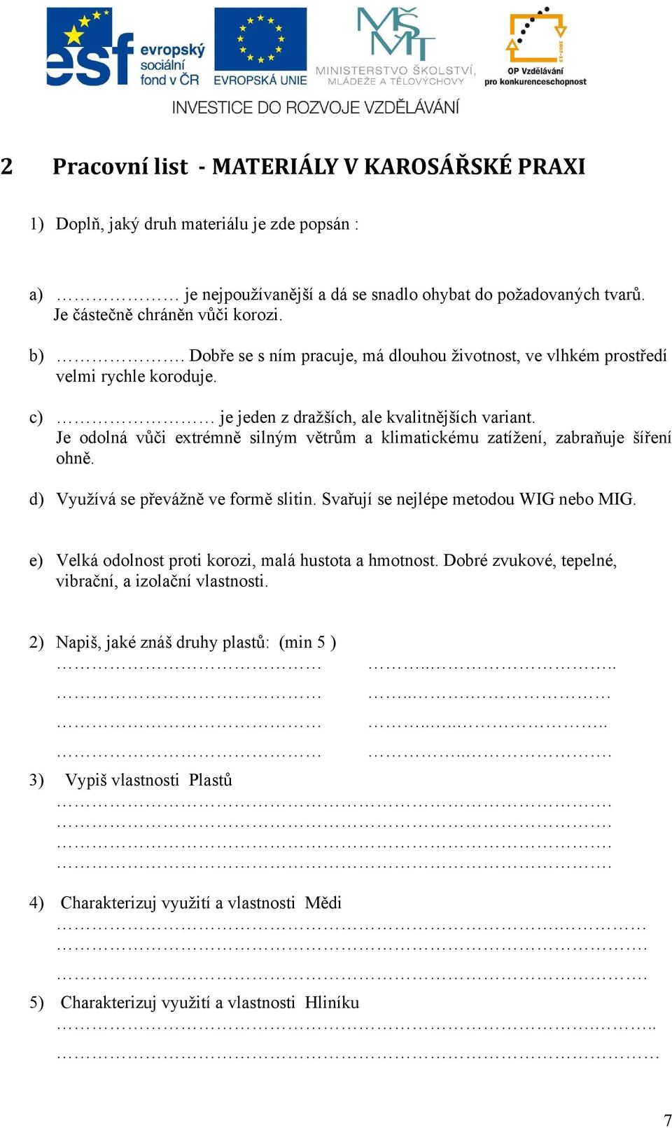 Je odolná vůči extrémně silným větrům a klimatickému zatížení, zabraňuje šíření ohně. d) Využívá se převážně ve formě slitin. Svařují se nejlépe metodou WIG nebo MIG.