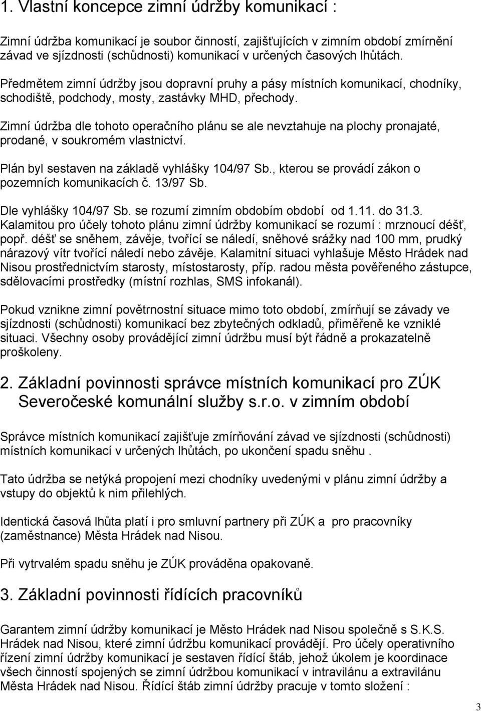 Zimní údržba dle tohoto operačního plánu se ale nevztahuje na plochy pronajaté, prodané, v soukromém vlastnictví. Plán byl sestaven na základě vyhlášky 104/97 Sb.