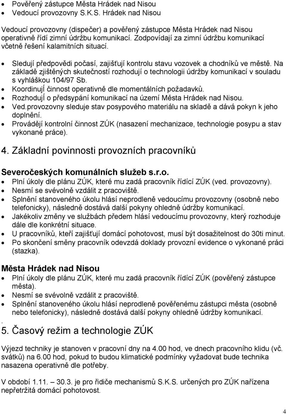 Na základě zjištěných skutečností rozhodují o technologii údržby komunikací v souladu s vyhláškou 104/97 Sb. KoordinujÍ činnost operativně dle momentálních požadavků.