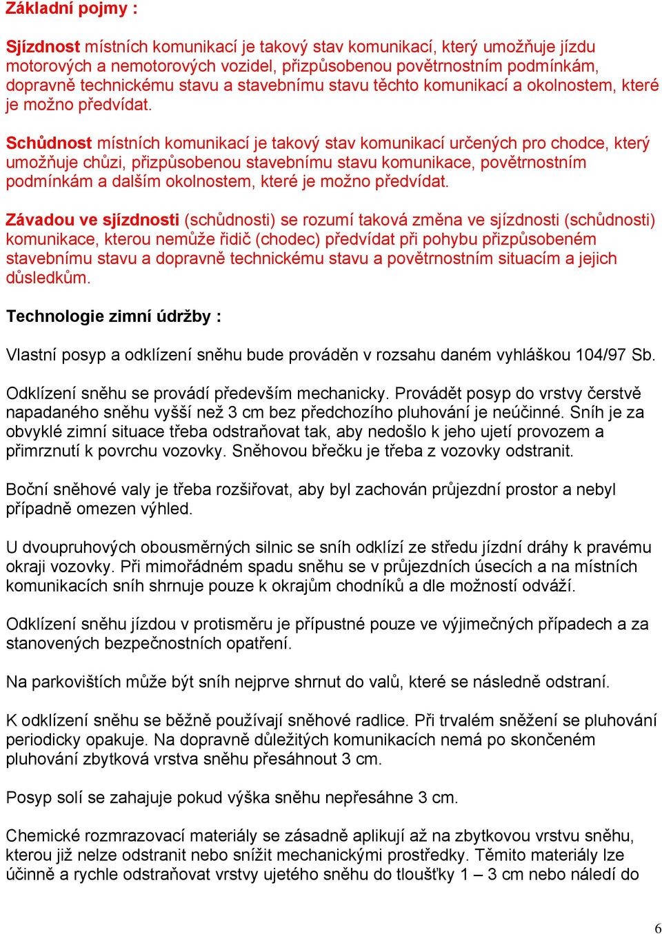 Schůdnost místních komunikací je takový stav komunikací určených pro chodce, který umožňuje chůzi, přizpůsobenou stavebnímu stavu komunikace, povětrnostním podmínkám a dalším okolnostem, které je