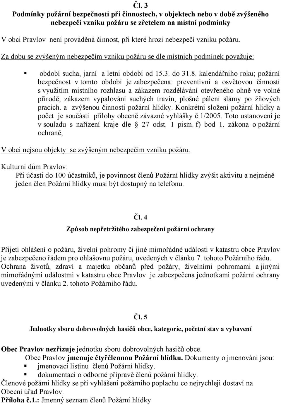 kalendářního roku; požární bezpečnost v tomto období je zabezpečena: preventivní a osvětovou činností s využitím místního rozhlasu a zákazem rozdělávání otevřeného ohně ve volné přírodě, zákazem