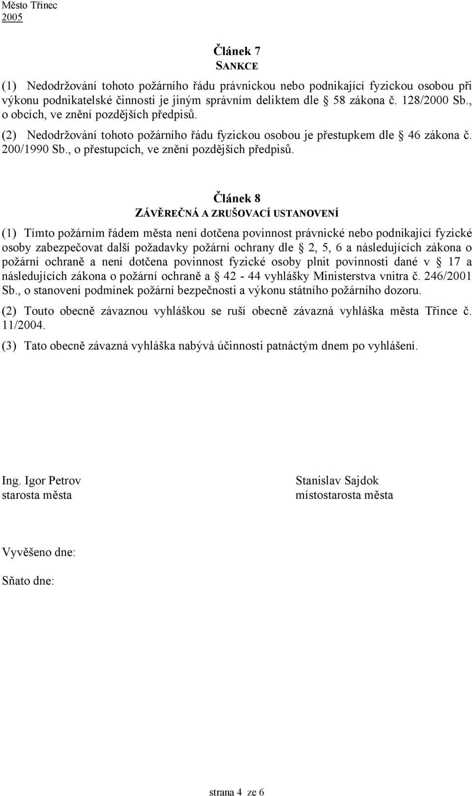 Článek 8 ZÁVĚREČNÁ A ZRUŠOVACÍ USTANOVENÍ (1) Tímto požárním řádem města není dotčena povinnost právnické nebo podnikající fyzické osoby zabezpečovat další požadavky požární ochrany dle 2, 5, 6 a