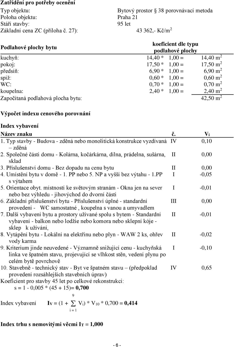 0,60 m 2 WC: 0,70 * 1,00 = 0,70 m 2 koupelna: 2,40 * 1,00 = 2,40 m 2 Započítaná podlahová plocha bytu: 42,50 m 2 Výpočet indexu cenového porovnání Index vybavení Název znaku č. Vi 1.