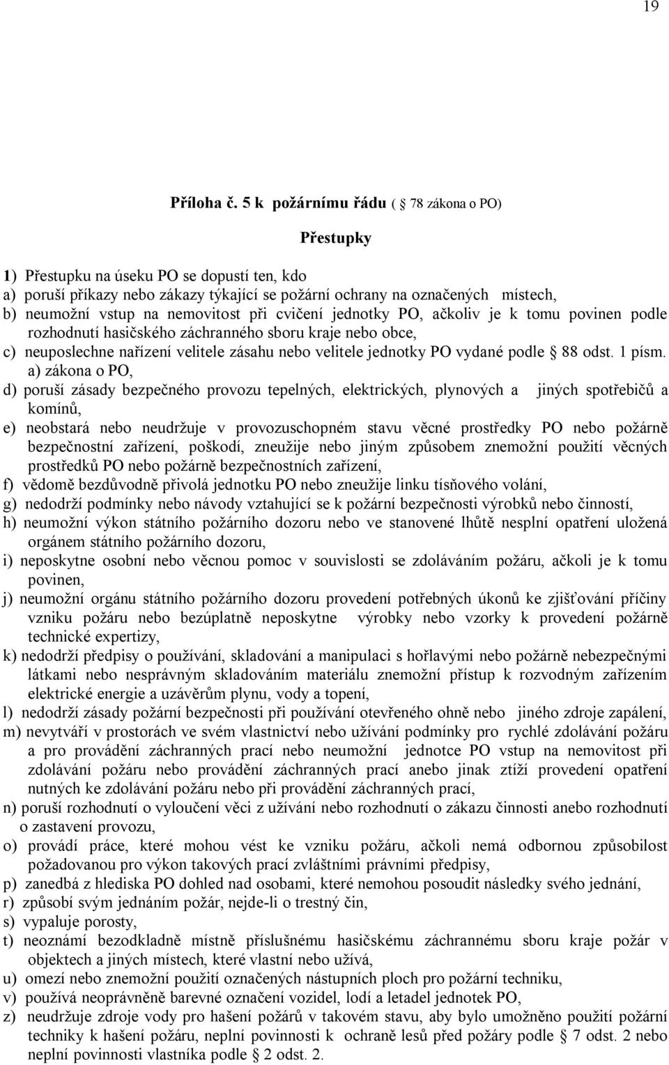 nemovitost při cvičení jednotky PO, ačkoliv je k tomu povinen podle rozhodnutí hasičského záchranného sboru kraje nebo obce, c) neuposlechne nařízení velitele zásahu nebo velitele jednotky PO vydané