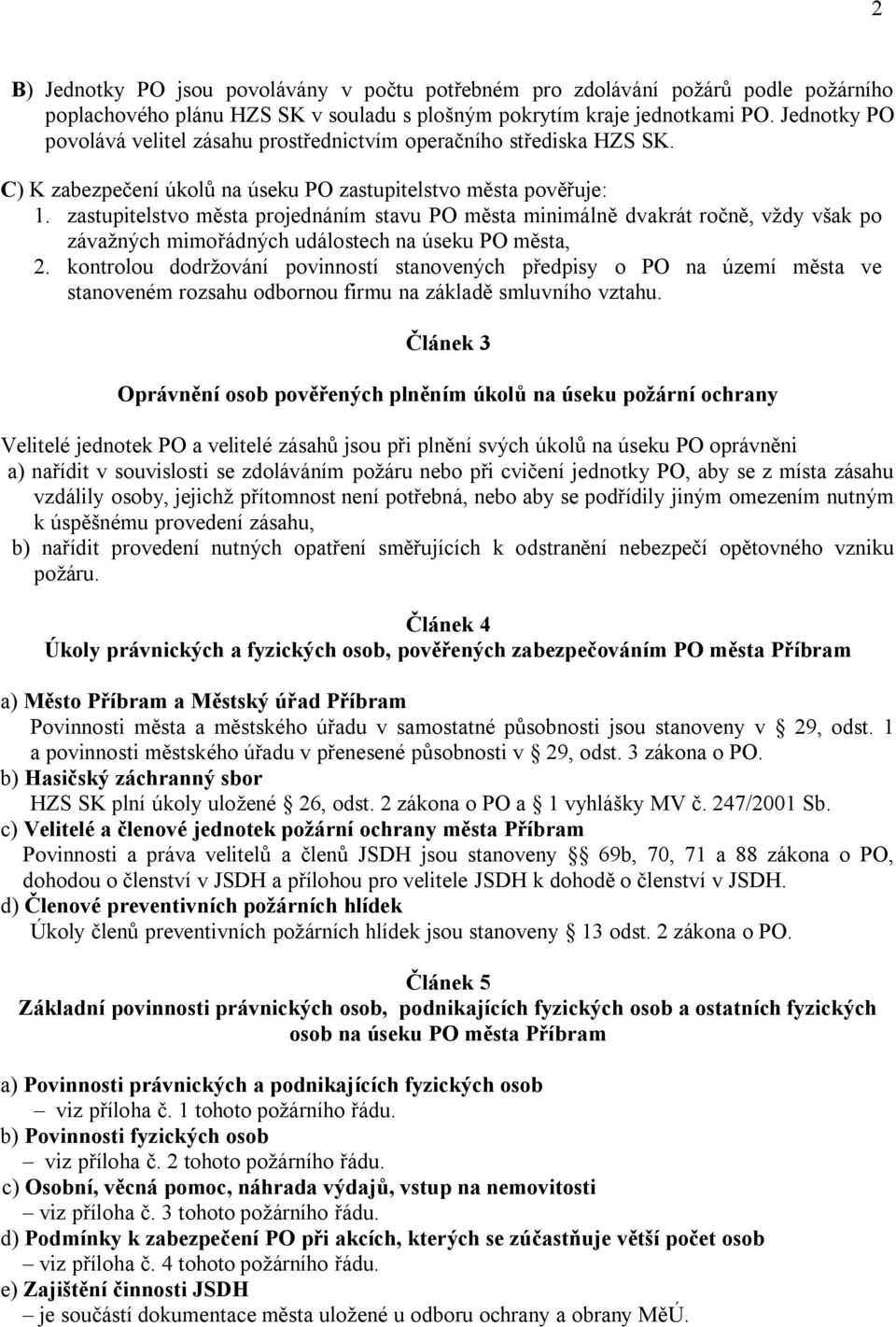 zastupitelstvo města projednáním stavu PO města minimálně dvakrát ročně, vždy však po závažných mimořádných událostech na úseku PO města, 2.