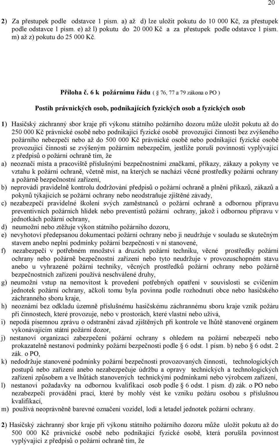 6 k požárnímu řádu ( 76, 77 a 79 zákona o PO ) Postih právnických osob, podnikajících fyzických osob a fyzických osob 1) Hasičský záchranný sbor kraje při výkonu státního požárního dozoru může uložit