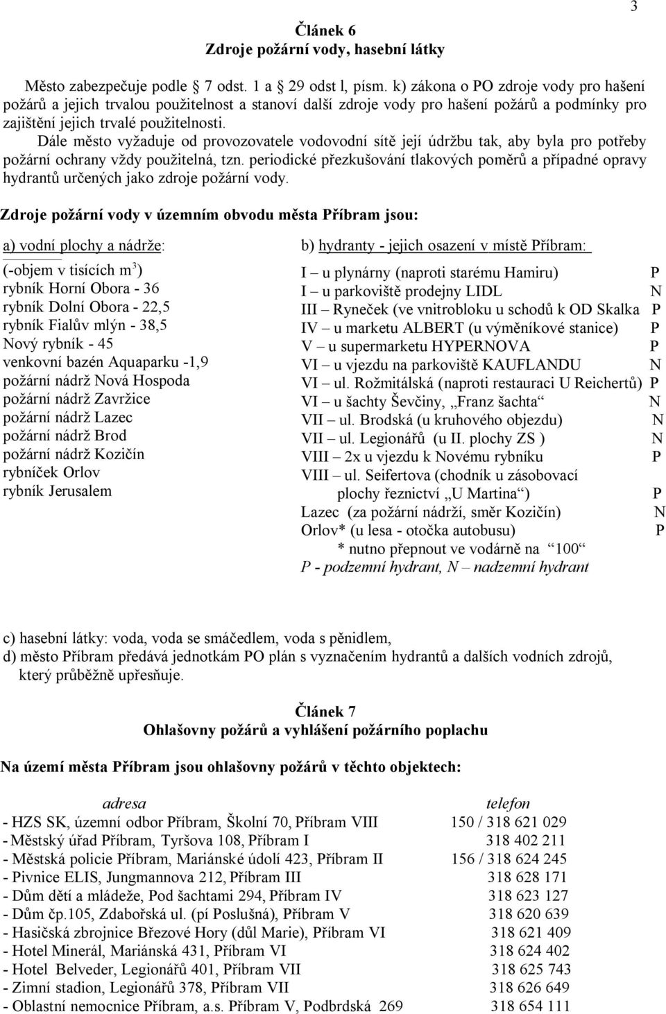 Dále město vyžaduje od provozovatele vodovodní sítě její údržbu tak, aby byla pro potřeby požární ochrany vždy použitelná, tzn.