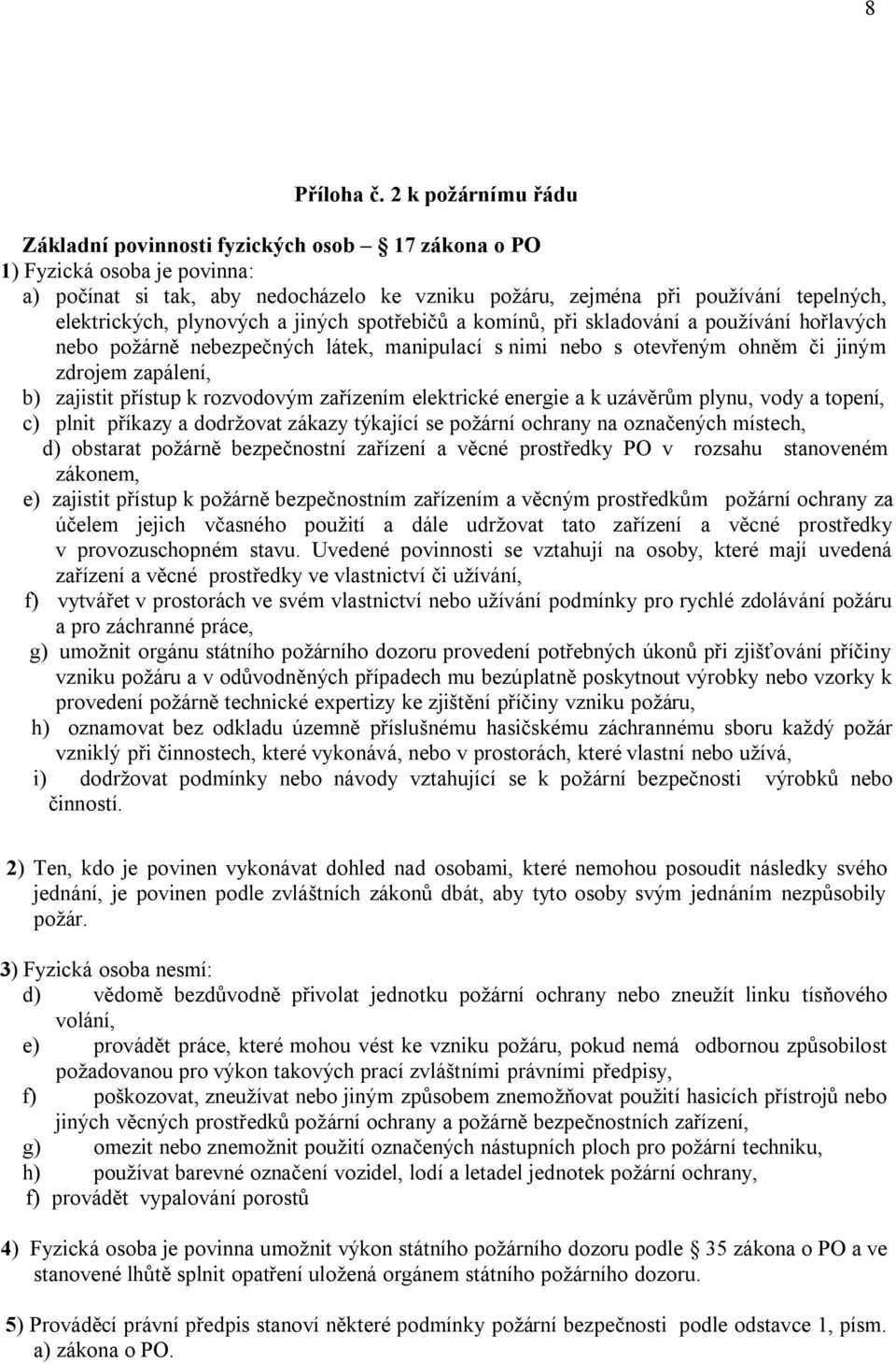 plynových a jiných spotřebičů a komínů, při skladování a používání hořlavých nebo požárně nebezpečných látek, manipulací s nimi nebo s otevřeným ohněm či jiným zdrojem zapálení, b) zajistit přístup k