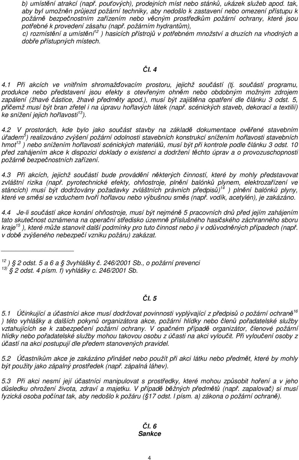 zásahu (např. požárním hydrantům), c) rozmístění a umístění 12 ) hasicích přístrojů v potřebném množství a druzích na vhodných a dobře přístupných místech. Čl. 4 4.