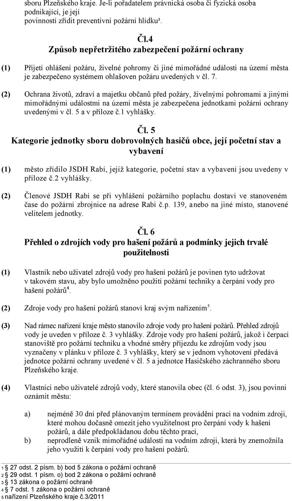 (2) Ochrana životů, zdraví a majetku občanů před požáry, živelnými pohromami a jinými mimořádnými událostmi na území města je zabezpečena jednotkami uvedenými v čl. 5 a v příloze č.1 vyhlášky. Čl.