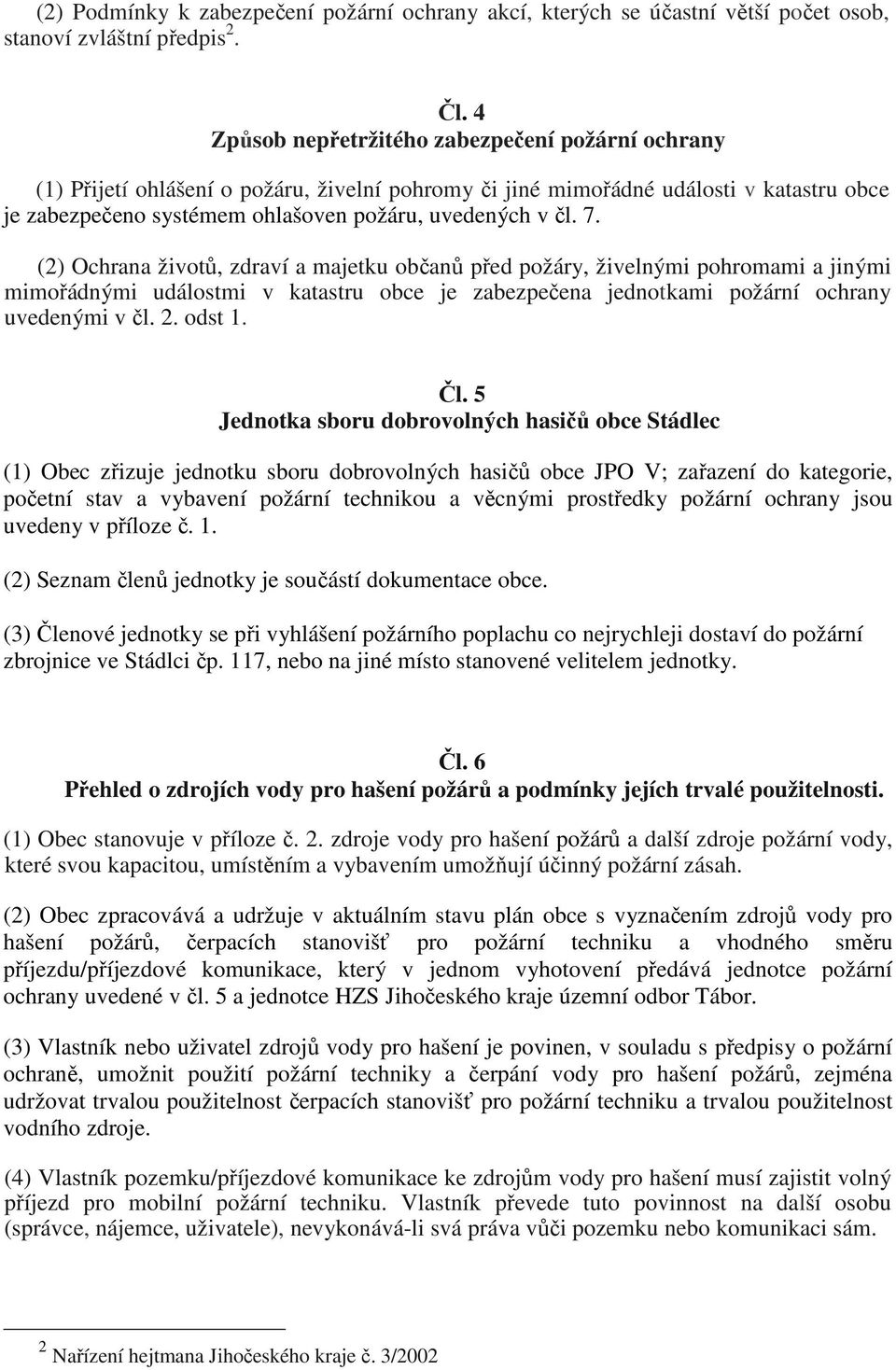 7. (2) Ochrana životů, zdraví a majetku občanů před požáry, živelnými pohromami a jinými mimořádnými událostmi v katastru obce je zabezpečena jednotkami požární ochrany uvedenými v čl. 2. odst 1. Čl.