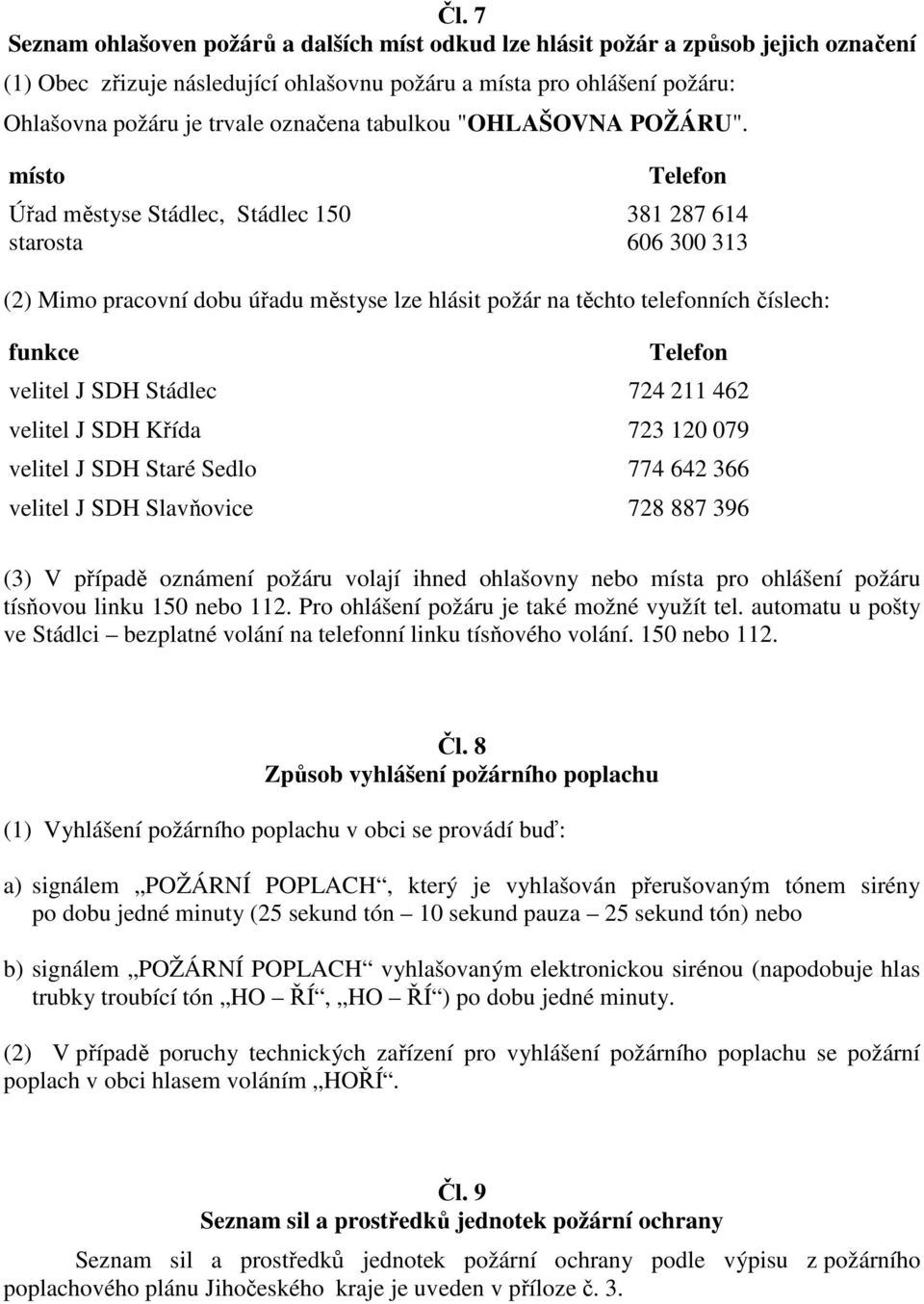 místo Úřad městyse Stádlec, Stádlec 150 starosta Telefon 381 287 614 606 300 313 (2) Mimo pracovní dobu úřadu městyse lze hlásit požár na těchto telefonních číslech: funkce Telefon velitel J SDH