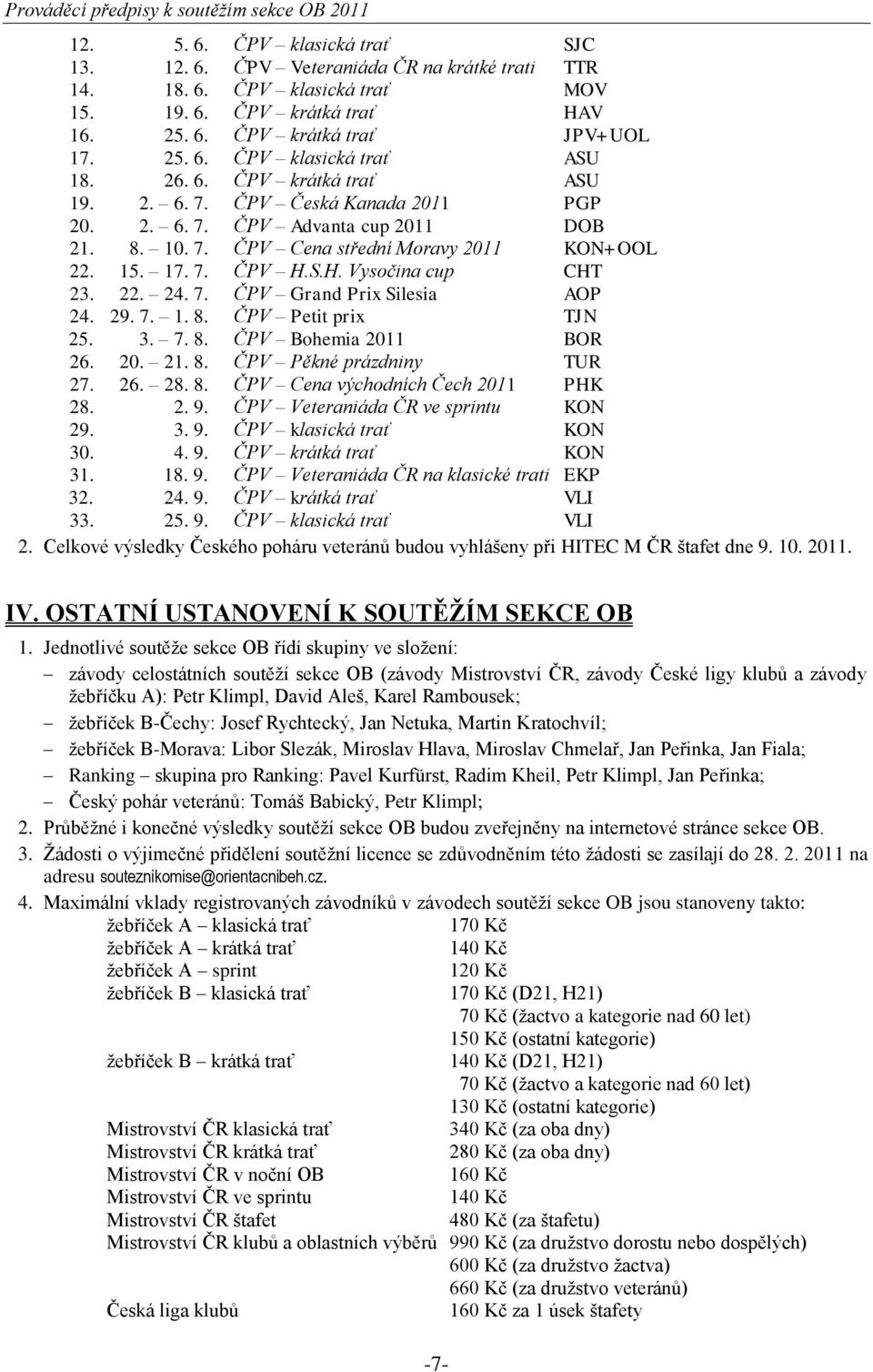 7. ČPV H.S.H. Vysočina cup CHT 23. 22. 24. 7. ČPV Grand Prix Silesia AOP 24. 29. 7. 1. 8. ČPV Petit prix TJN 25. 3. 7. 8. ČPV Bohemia 2011 BOR 26. 20. 21. 8. ČPV Pěkné prázdniny TUR 27. 26. 28. 8. ČPV Cena východních Čech 2011 PHK 28.