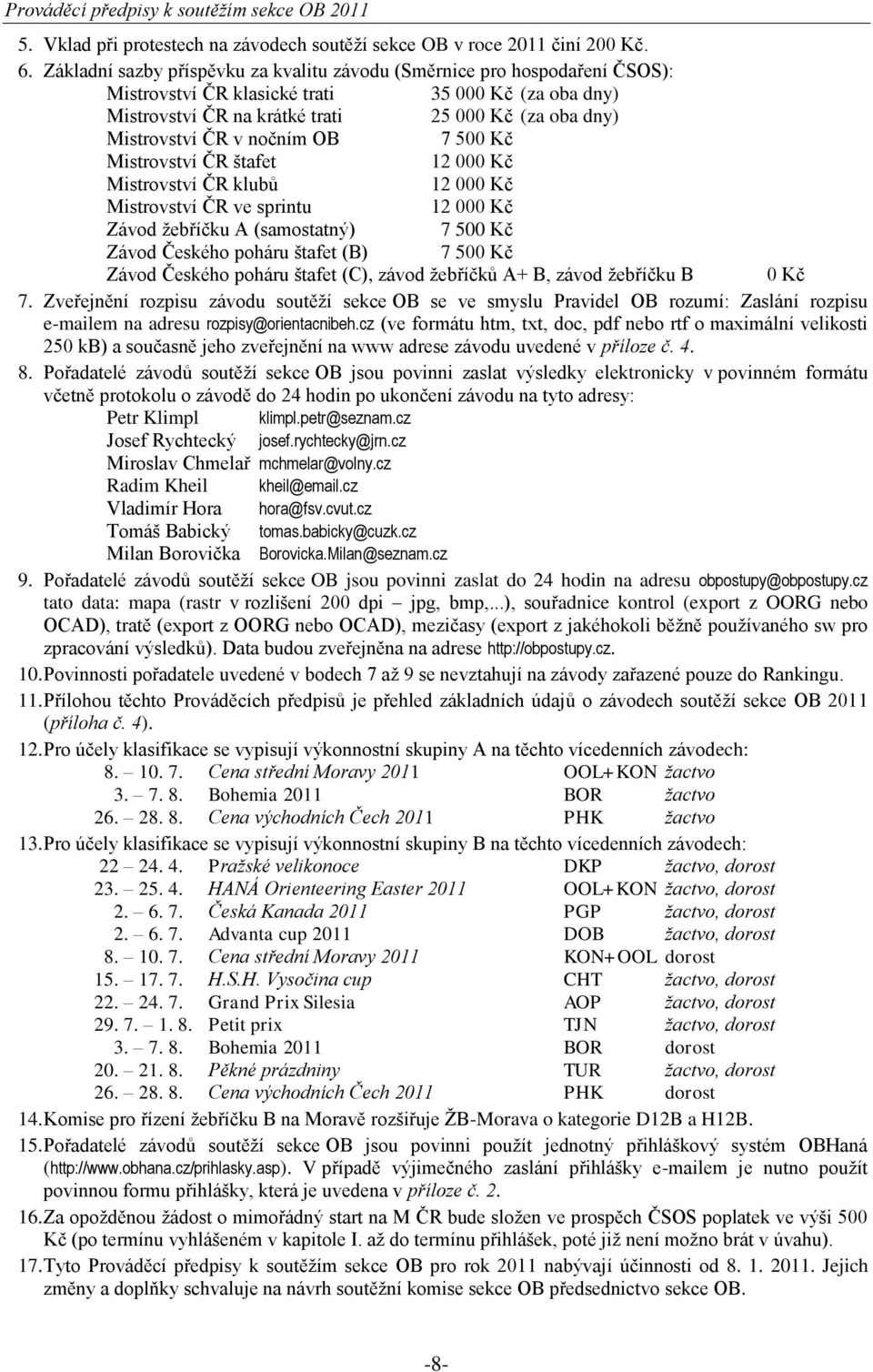 nočním OB 7 500 Kč Mistrovství ČR štafet 12 000 Kč Mistrovství ČR klubů 12 000 Kč Mistrovství ČR ve sprintu 12 000 Kč Závod ţebříčku A (samostatný) 7 500 Kč Závod Českého poháru štafet (B) 7 500 Kč