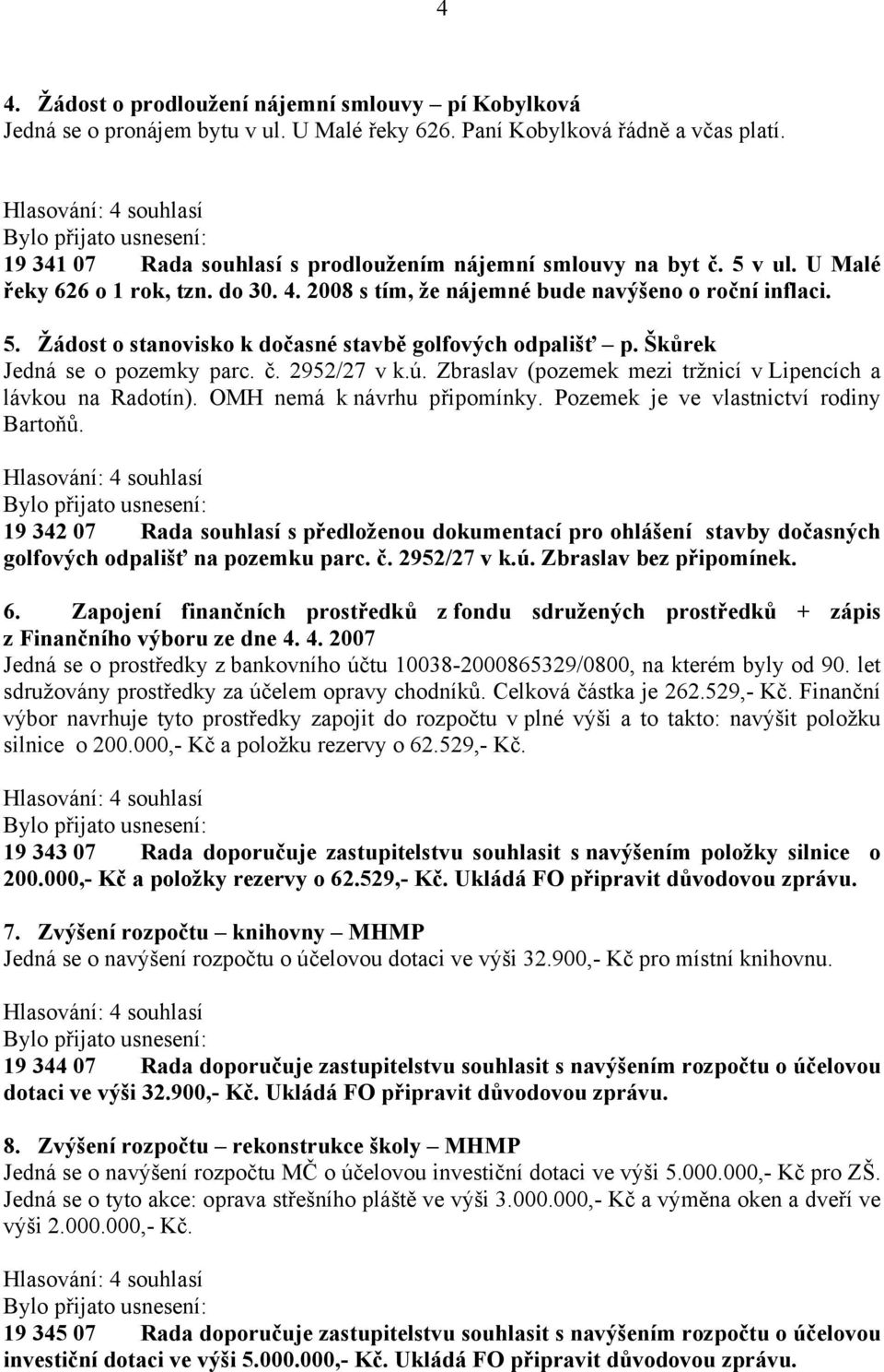 Škůrek Jedná se o pozemky parc. č. 2952/27 v k.ú. Zbraslav (pozemek mezi tržnicí v Lipencích a lávkou na Radotín). OMH nemá k návrhu připomínky. Pozemek je ve vlastnictví rodiny Bartoňů.