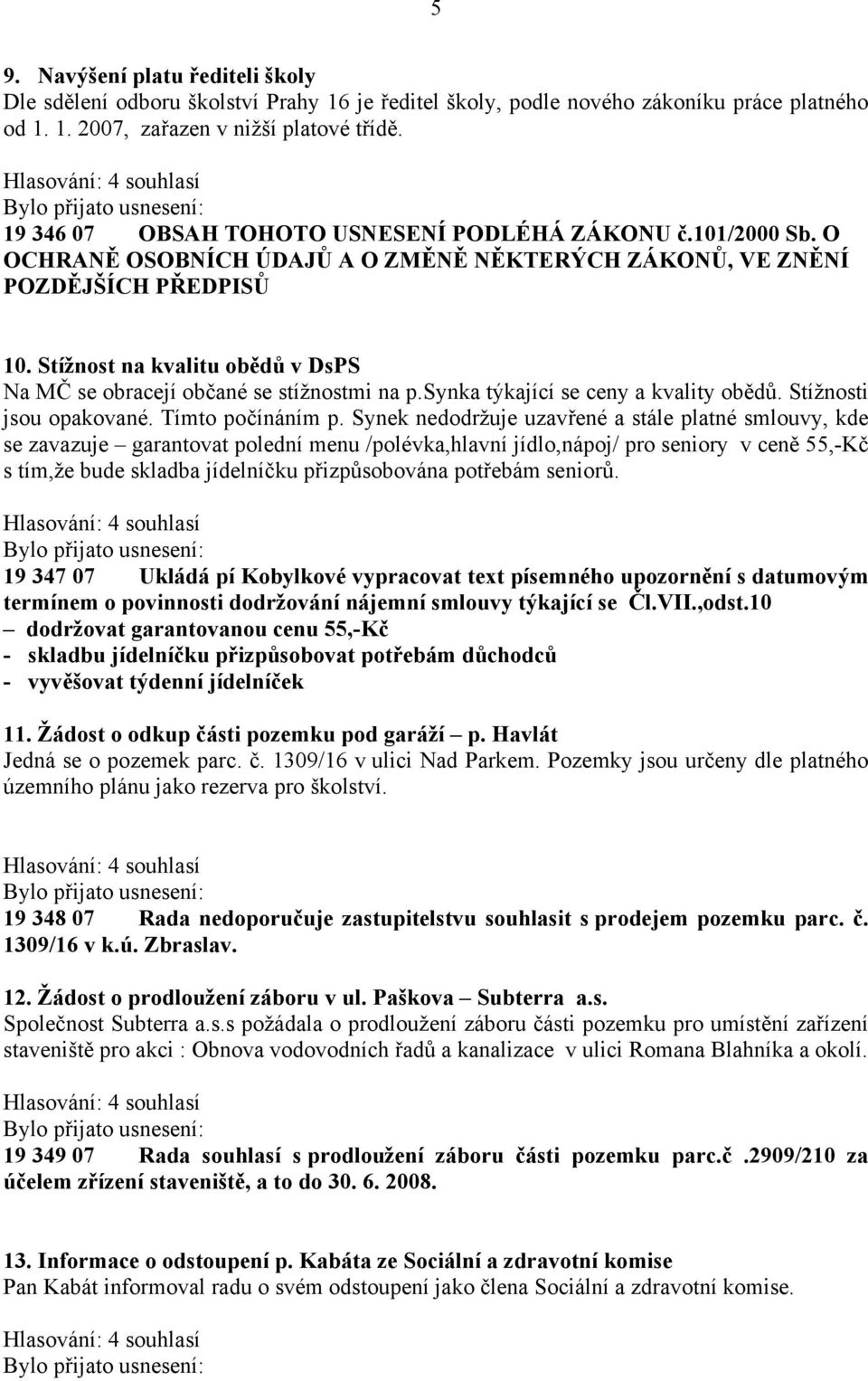 Stížnost na kvalitu obědů v DsPS Na MČ se obracejí občané se stížnostmi na p.synka týkající se ceny a kvality obědů. Stížnosti jsou opakované. Tímto počínáním p.