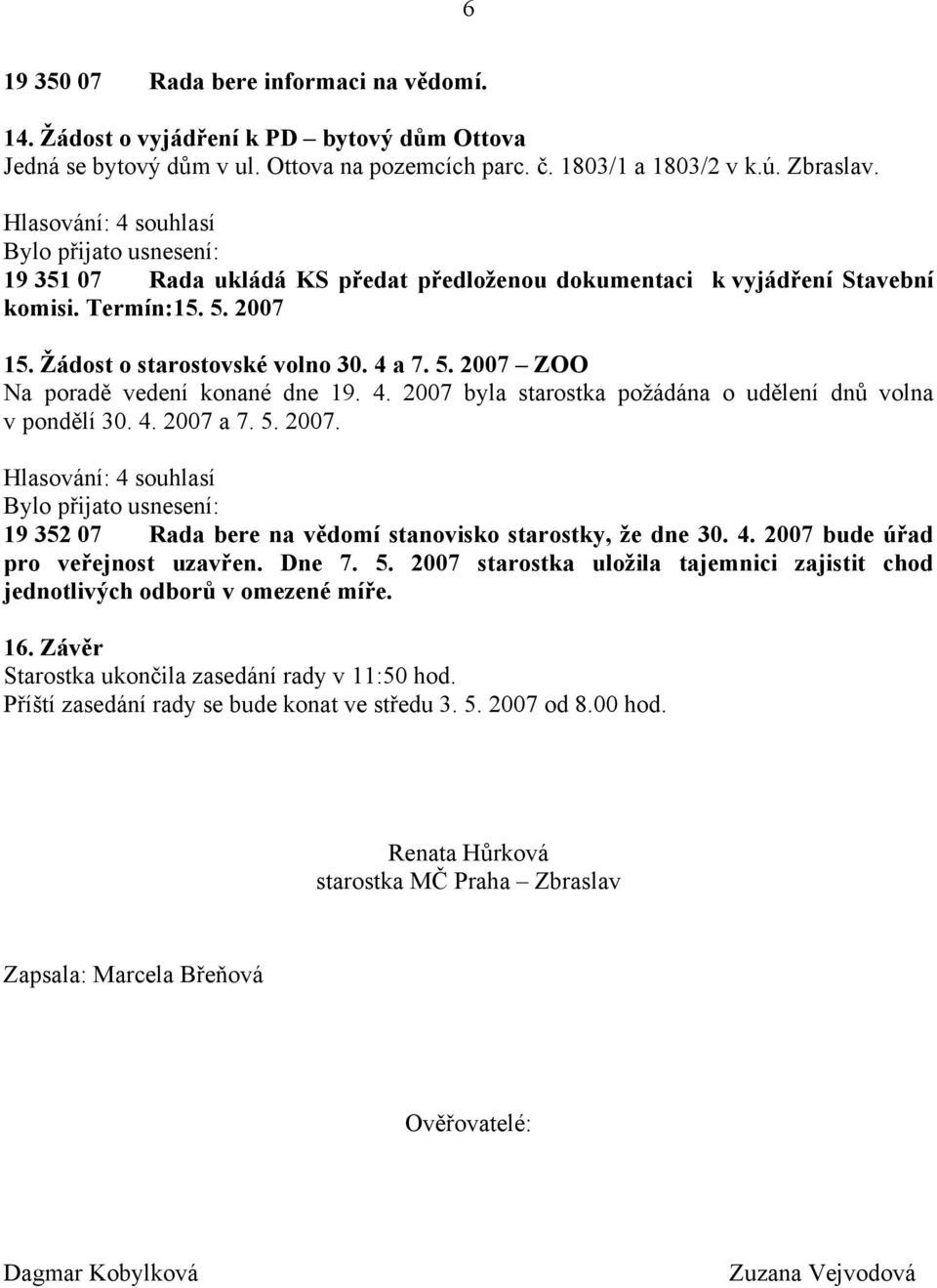 a 7. 5. 2007 ZOO Na poradě vedení konané dne 19. 4. 2007 byla starostka požádána o udělení dnů volna v pondělí 30. 4. 2007 a 7. 5. 2007. 19 352 07 Rada bere na vědomí stanovisko starostky, že dne 30.