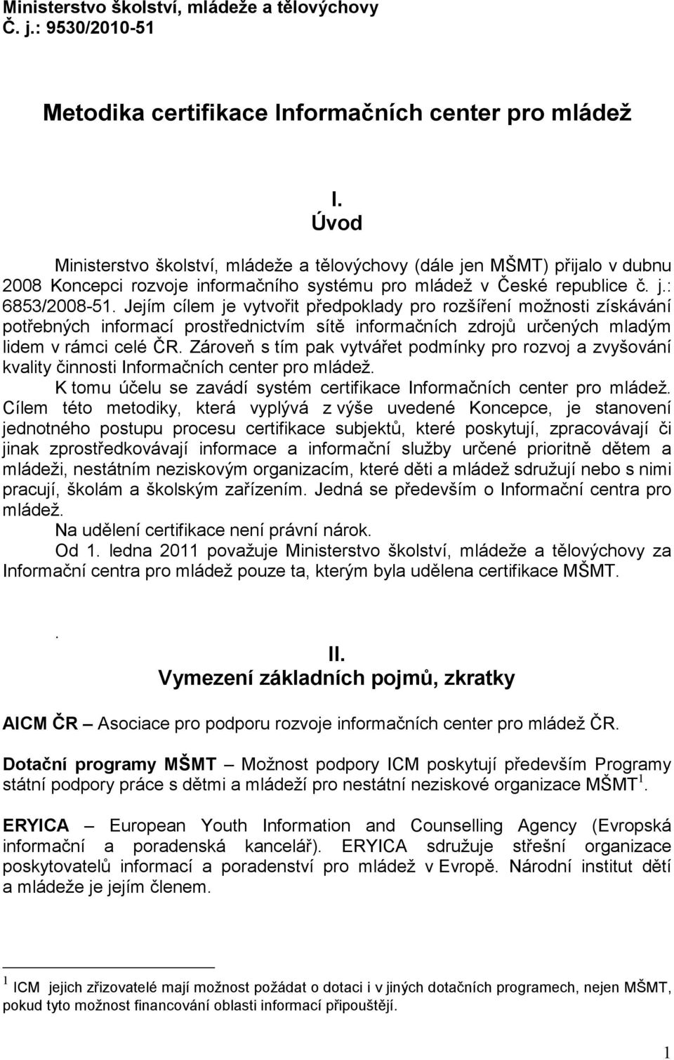 Jejím cílem je vytvořit předpoklady pro rozšíření možnosti získávání potřebných informací prostřednictvím sítě informačních zdrojů určených mladým lidem v rámci celé ČR.