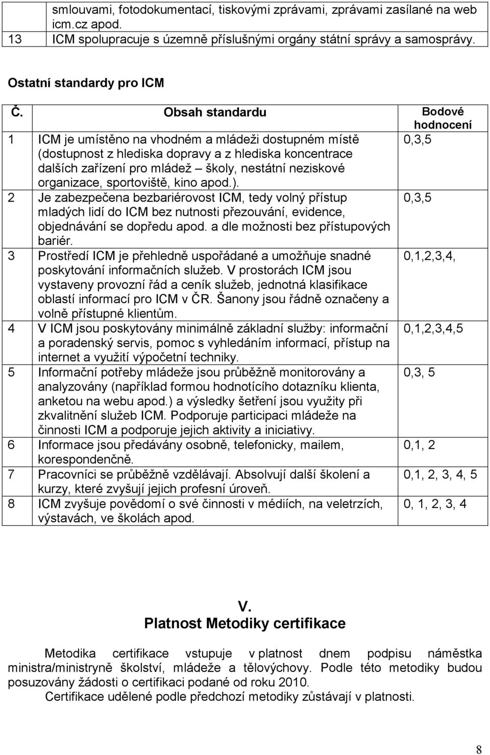 neziskové organizace, sportoviště, kino apod.). 2 Je zabezpečena bezbariérovost ICM, tedy volný přístup 0,3,5 mladých lidí do ICM bez nutnosti přezouvání, evidence, objednávání se dopředu apod.