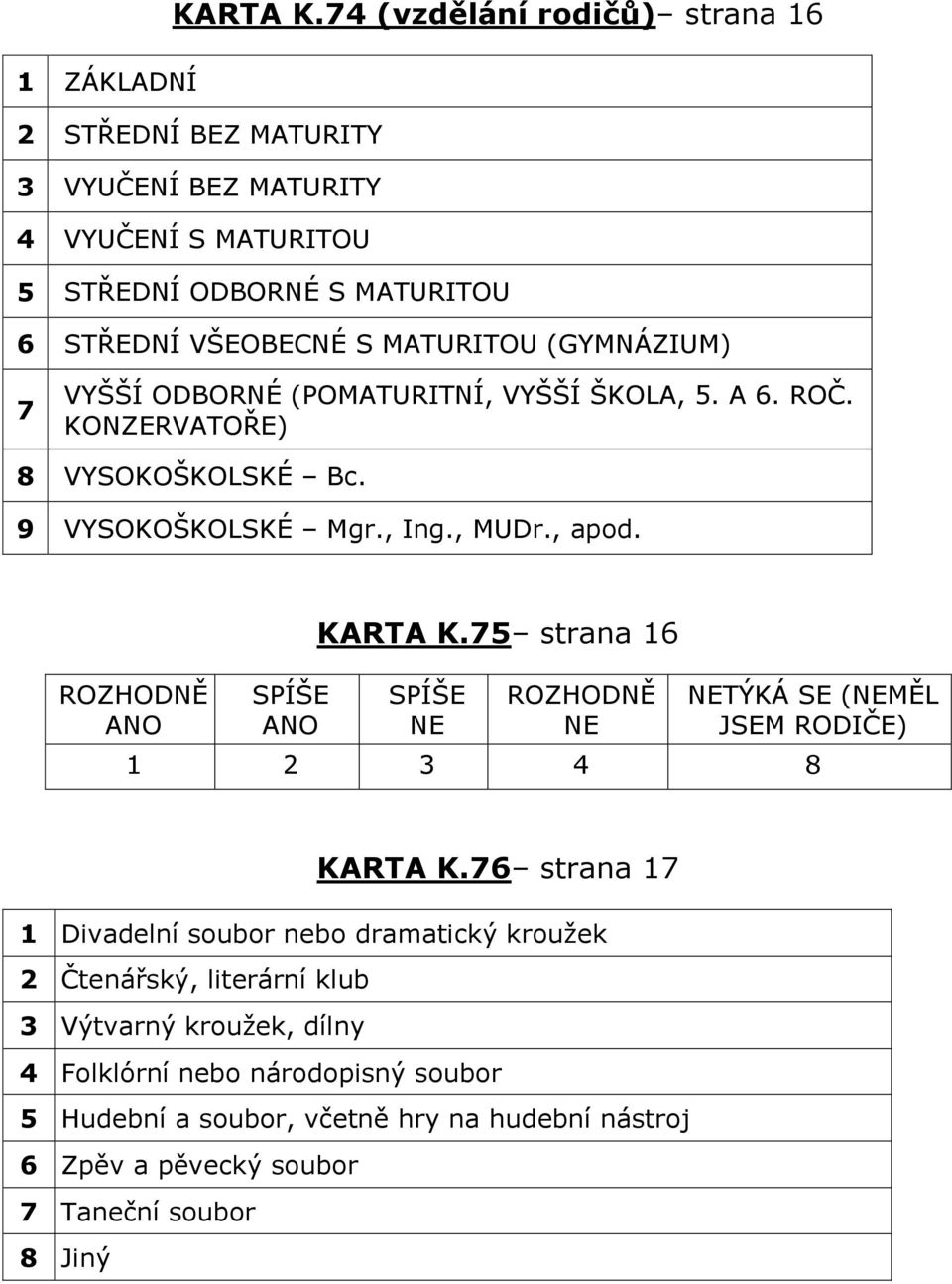 MATURITOU (GYMNÁZIUM) 7 VYŠŠÍ ODBORNÉ (POMATURITNÍ, VYŠŠÍ ŠKOLA, 5. A 6. ROČ. KONZERVATOŘE) 8 VYSOKOŠKOLSKÉ Bc. 9 VYSOKOŠKOLSKÉ Mgr., Ing., MUDr., apod.