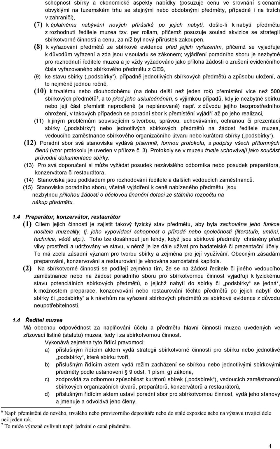 per rollam, přičemž posuzuje soulad akvizice se strategií sbírkotvorné činnosti a cenu, za níž byl nový přírůstek zakoupen, (8) k vyřazování předmětů ze sbírkové evidence před jejich vyřazením,