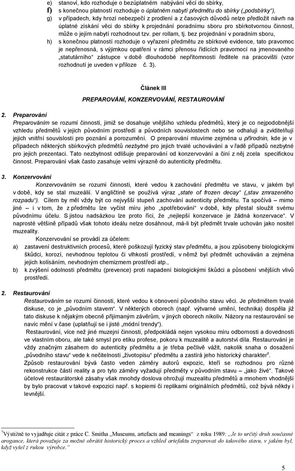 bez projednání v poradním sboru, h) s konečnou platností rozhoduje o vyřazení předmětu ze sbírkové evidence, tato pravomoc je nepřenosná, s výjimkou opatření v rámci přenosu řídících pravomocí na