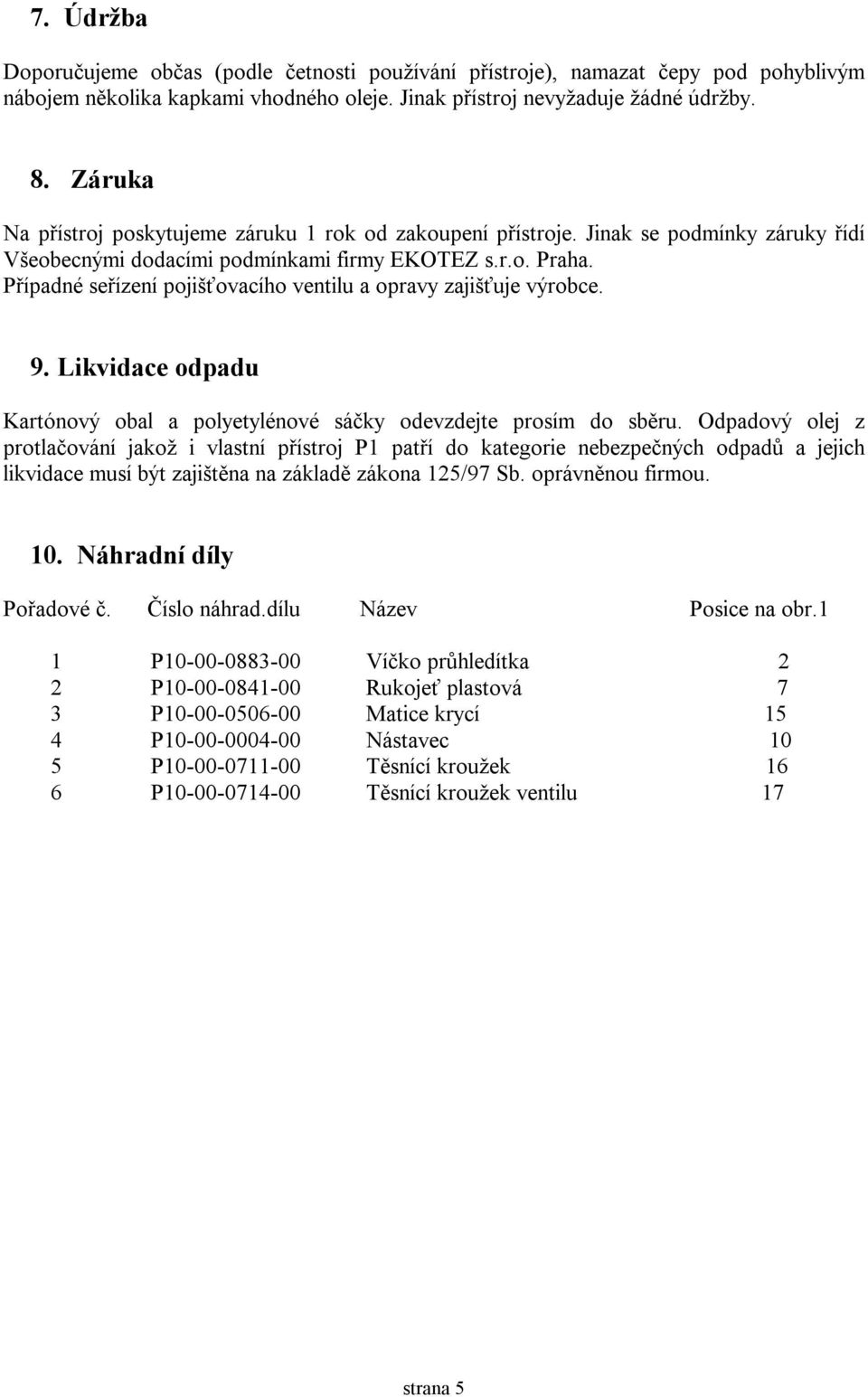 Případné seřízení pojišťovacího ventilu a opravy zajišťuje výrobce. 9. Likvidace odpadu Kartónový obal a polyetylénové sáčky odevzdejte prosím do sběru.