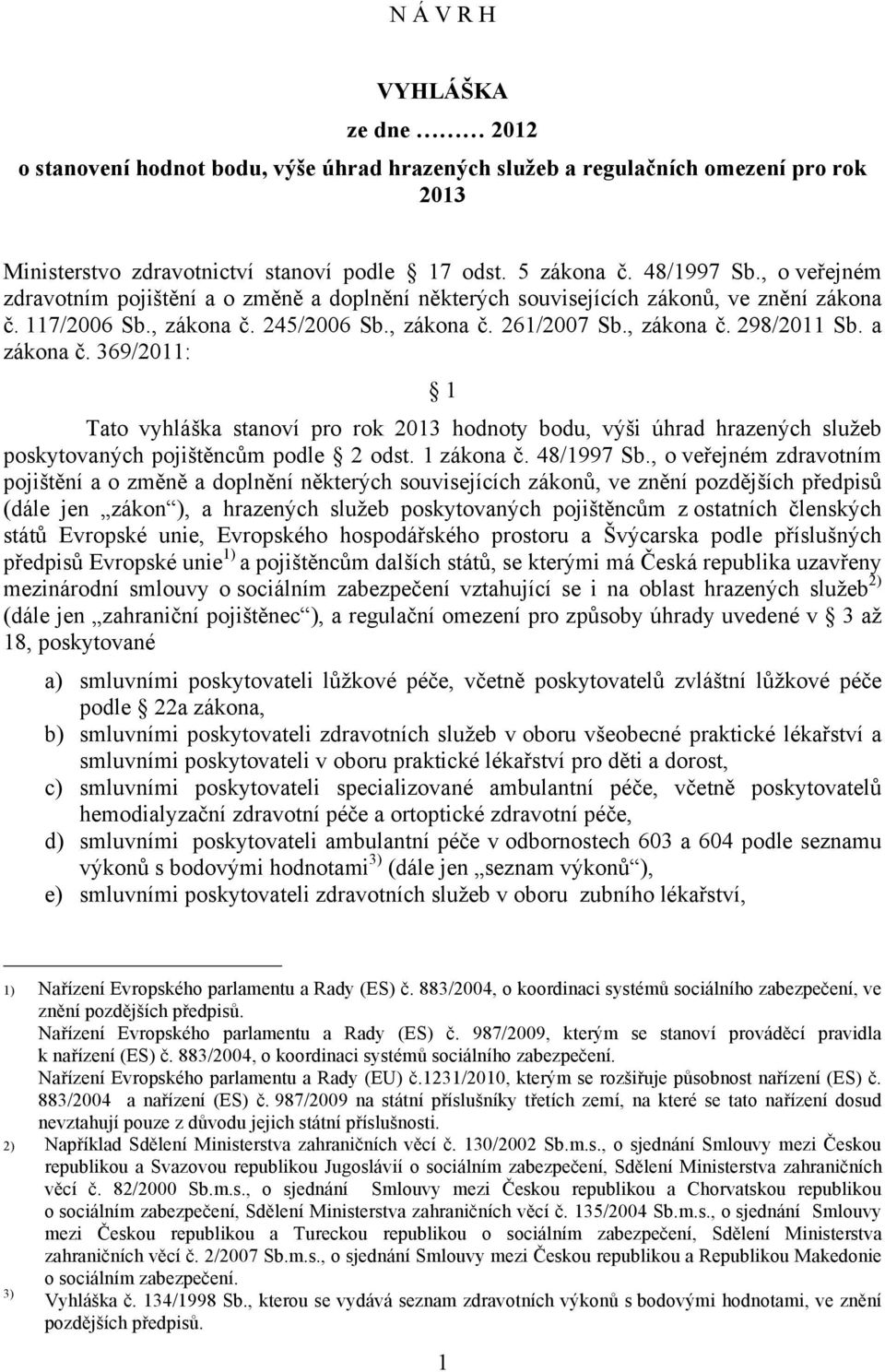 a zákona č. 369/2011: 1 Tato vyhláška stanoví pro rok 2013 hodnoty bodu, výši úhrad hrazených služeb poskytovaných pojištěncům podle 2 odst. 1 zákona č. 48/1997 Sb.