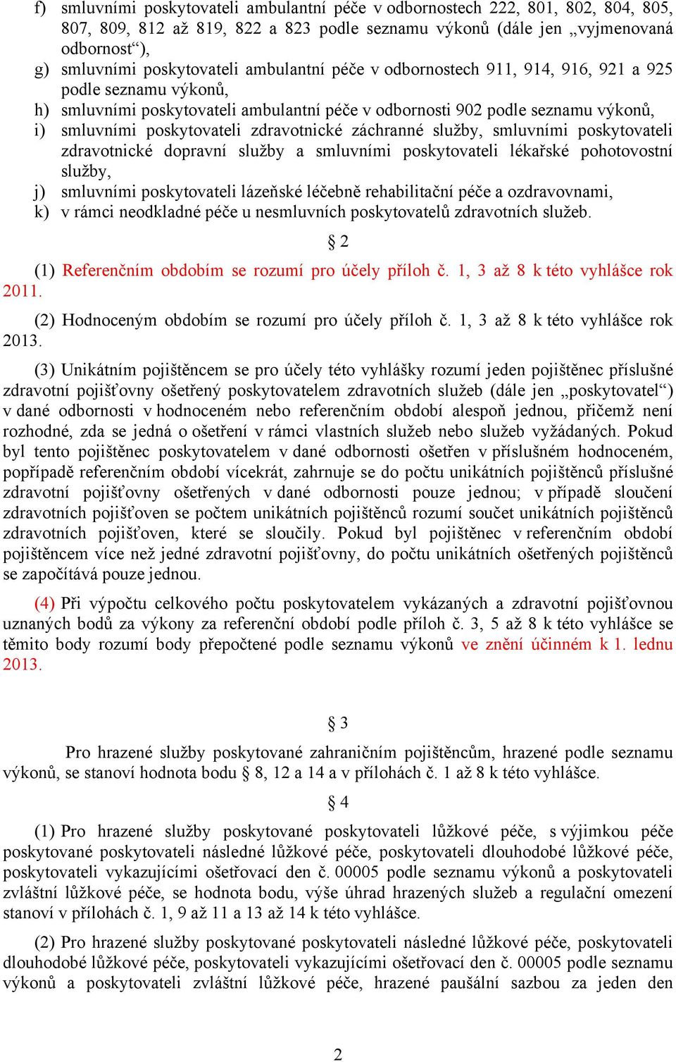 záchranné služby, smluvními poskytovateli zdravotnické dopravní služby a smluvními poskytovateli lékařské pohotovostní služby, j) smluvními poskytovateli lázeňské léčebně rehabilitační péče a