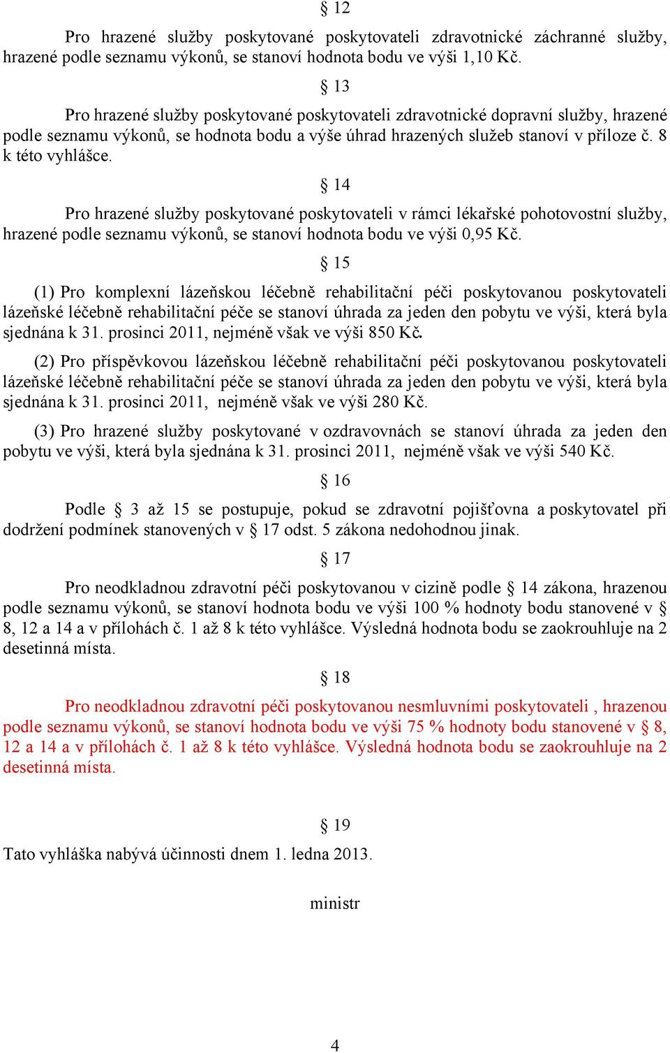 14 Pro hrazené služby poskytované poskytovateli v rámci lékařské pohotovostní služby, hrazené podle seznamu výkonů, se stanoví hodnota bodu ve výši 0,95 Kč.