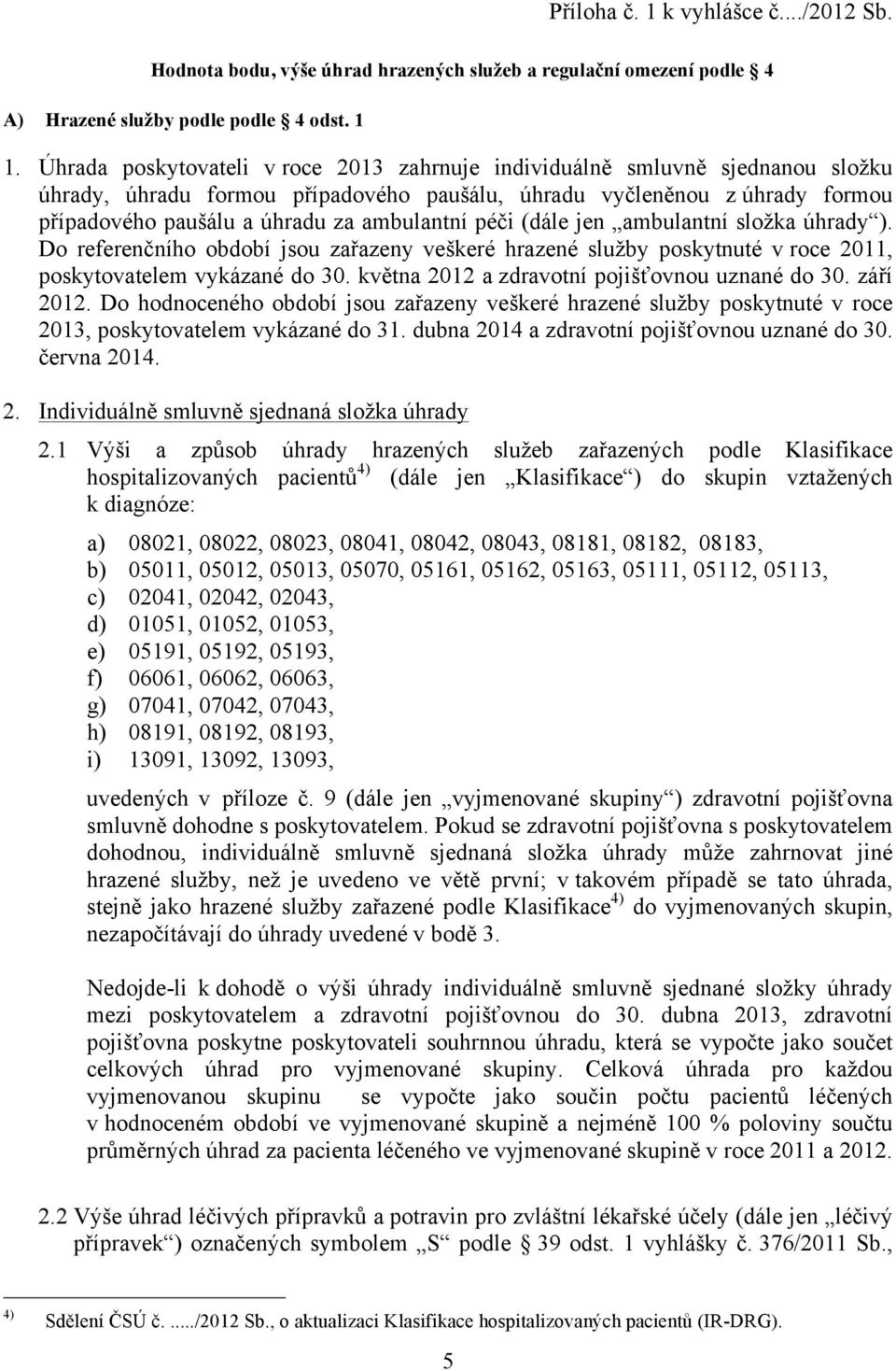 péči (dále jen ambulantní složka úhrady ). Do referenčního období jsou zařazeny veškeré hrazené služby poskytnuté v roce 2011, poskytovatelem vykázané do 30.