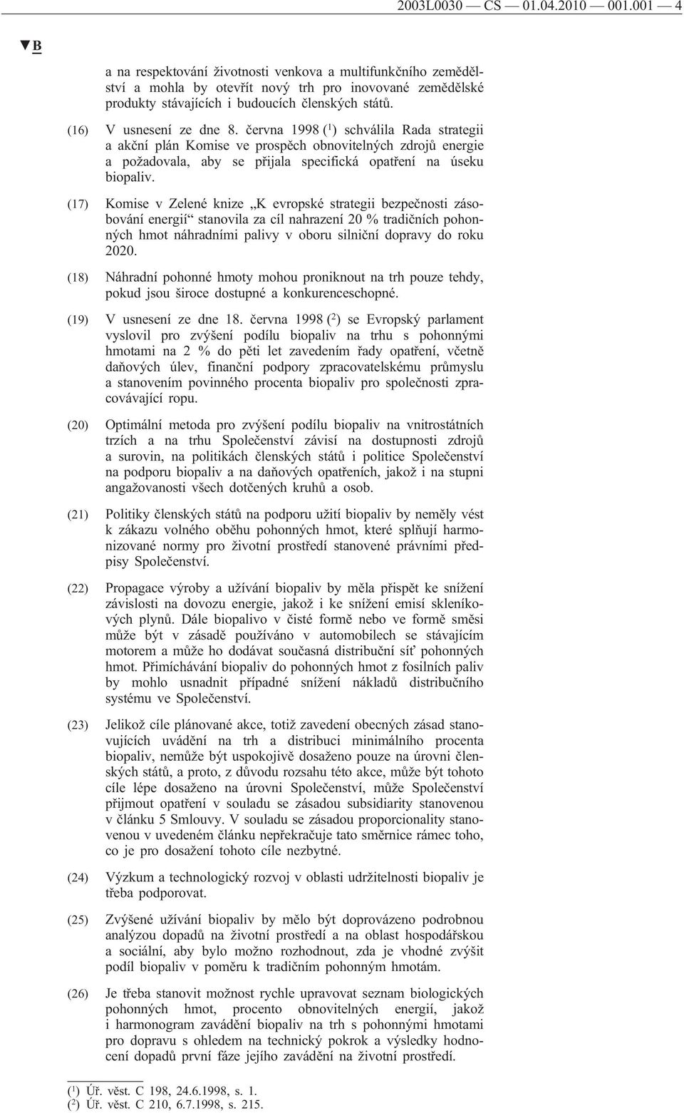 června 1998 ( 1 ) schválila Rada strategii a akční plán Komise ve prospěch obnovitelných zdrojů energie a požadovala, aby se přijala specifická opatření na úseku biopaliv.